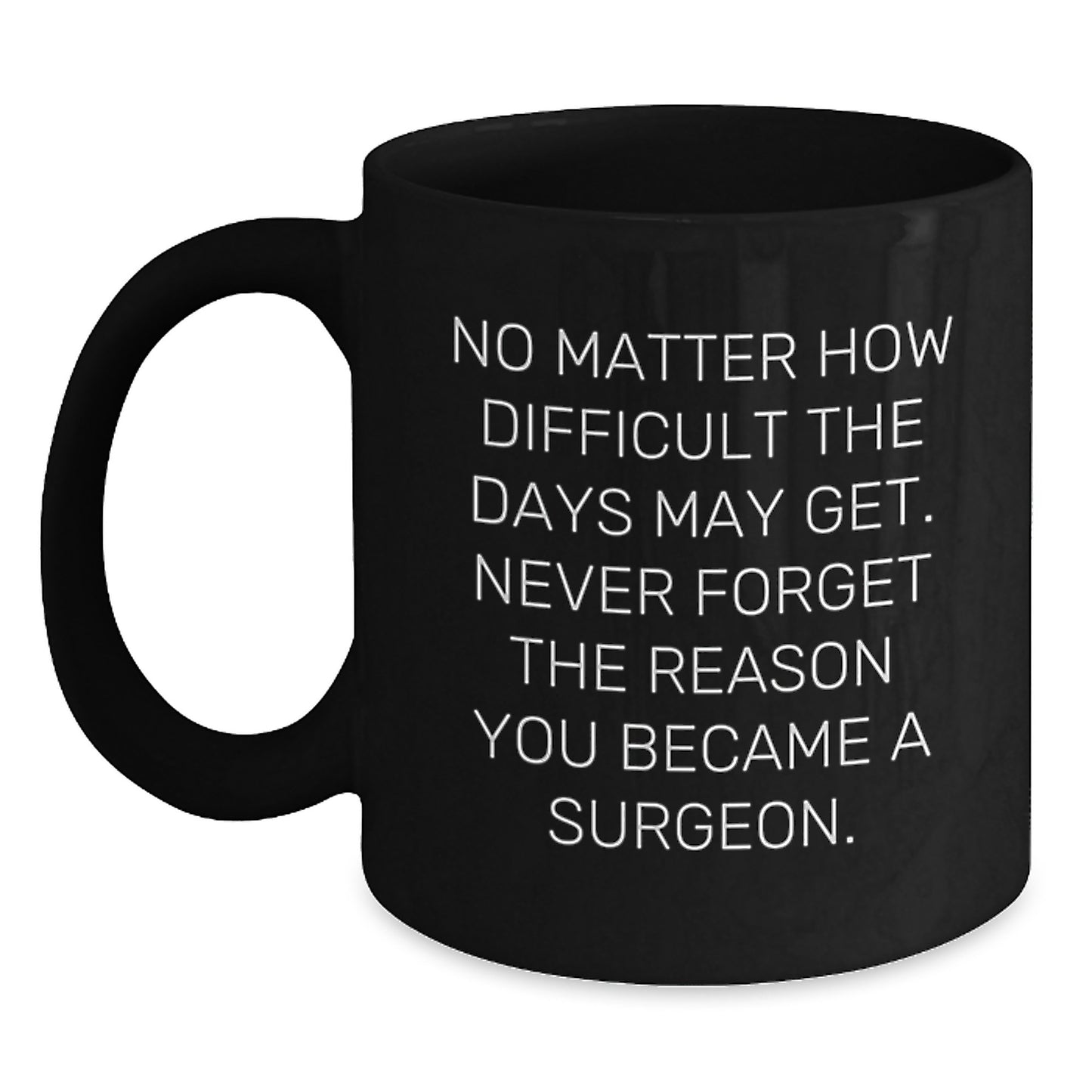 Inspirational Surgeon Gifts from Friends - Funny Black Coffee Mug for Birthday 'No Matter How Difficult The Days May Get. Never Forget The Reason You Became A Surgeon.' - Main