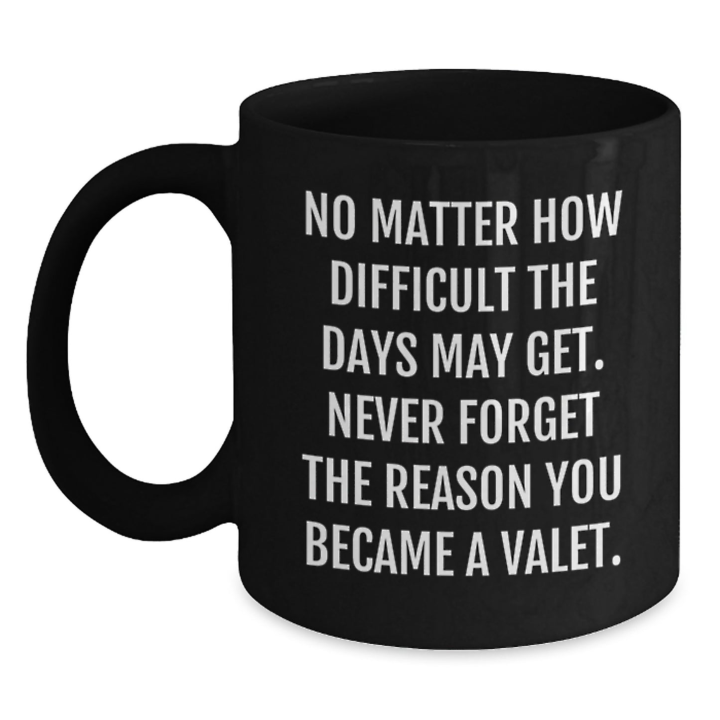 Funny Valet Gifts from Friends for Valet's Birthday - Inspirational Black Coffee Mug, 'No Matter How Difficult The Days May Get. Never Forget The Reason You Became A Valet.' - Main