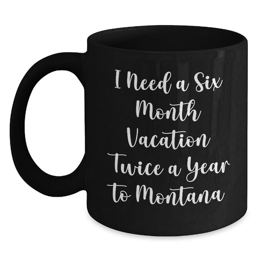 Funny Montana Mugs Gifts from Friends to Family - I Need A Six Month Vacation Twice A Year To Montana Black Coffee Mug Gifts for Men Women - Main