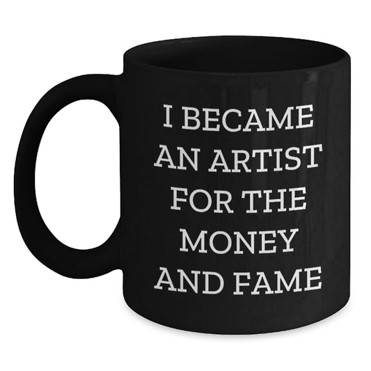 'I Became An Artist For The Money And Fame' Funny Artist Gifts from Friends to Artist, Christmas Unique Mugs for Artist Men, Artist Women - Black Coffee Mug - Main