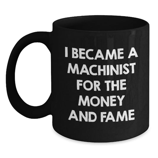 Funny Machinist Gifts for Men, Unique Black Coffee Mugs from Friends, I Became A Machinist For The Money And Fame Quote Christmas Unique Gifts - Main