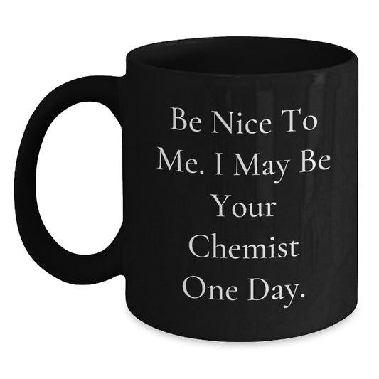 Funny Chemist Gifts for Men, Black Coffee Mug - Be Nice To Me. I May Be Your Chemist One Day. - Unique Christmas Unique Gifts for Friends, Family, Coworkers - Main