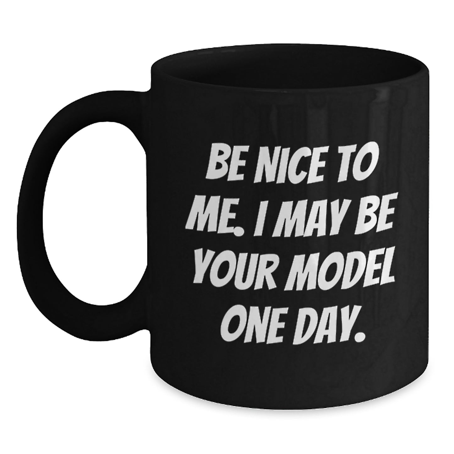 Funny Model Gifts for Christmas, Black Coffee Mug with Inspirational Quote 'Be Nice To Me. I May Be Your Model One Day.' Gifts from Friends to Family - Main