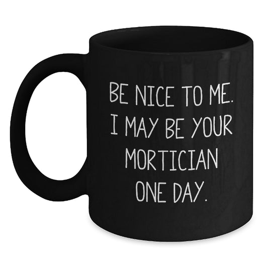 Funny Mortician Gifts Black Coffee Mugs, Be Nice To Me I May Be Your Mortician One Day, Gifts from Friends for Mortician Men - Main