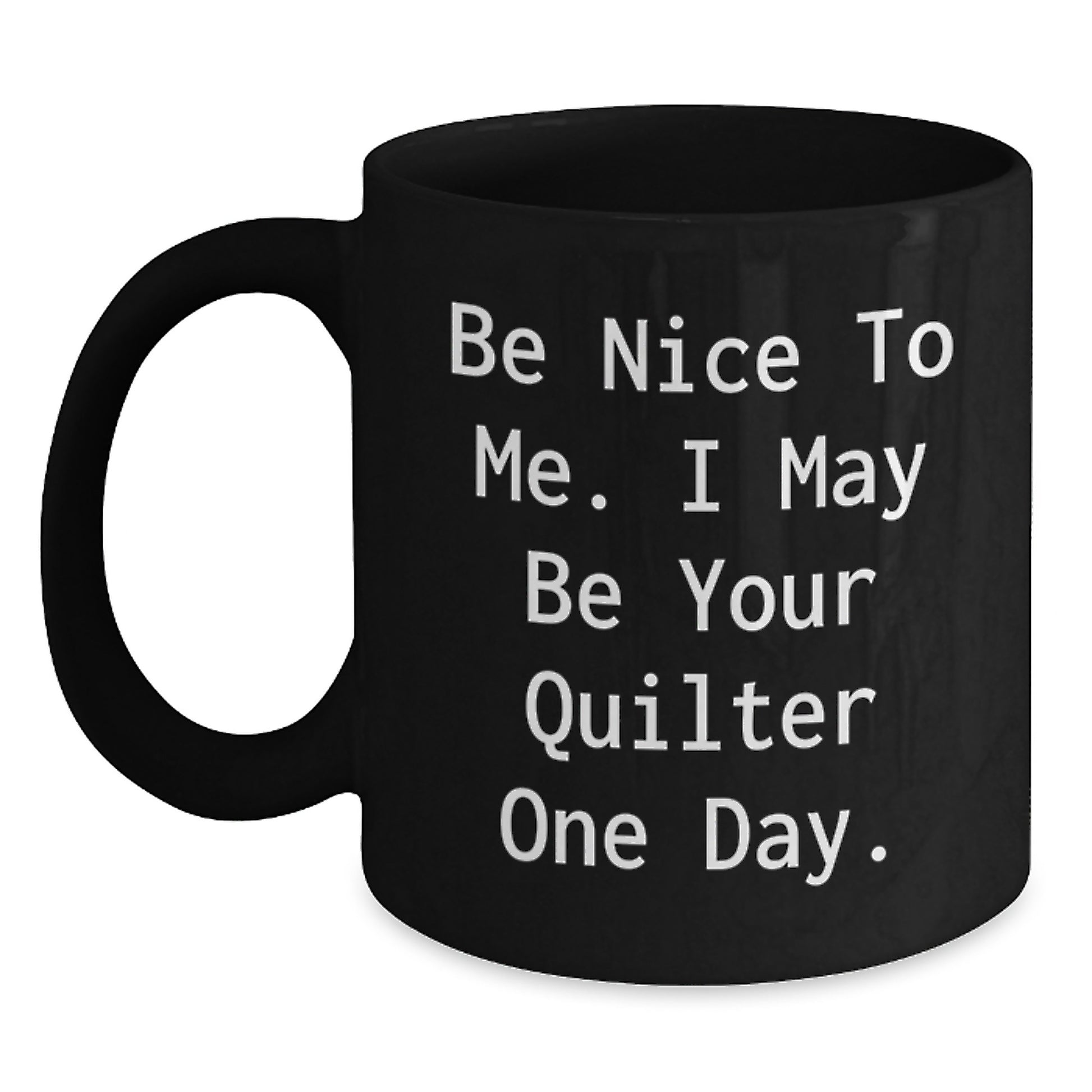 Funny Quilter Gifts for Quilter Lover, Black Coffee Mug with Inspirational Quote 'Be Nice To Me. I May Be Your Quilter One Day.', Christmas Unique Gifts from Friends or Family to Quilter - Main
