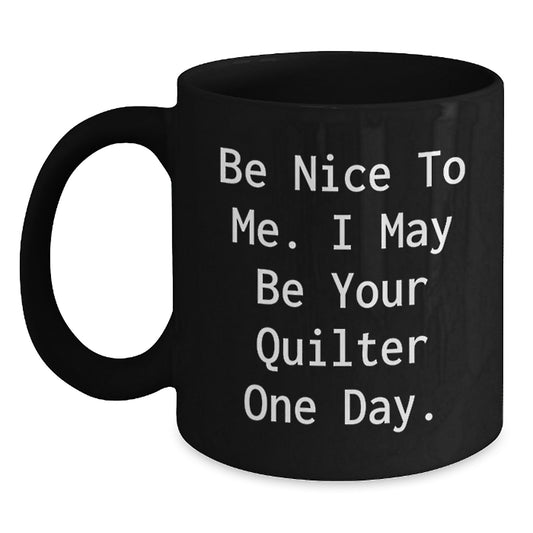 Funny Quilter Gifts for Quilter Lover, Black Coffee Mug with Inspirational Quote 'Be Nice To Me. I May Be Your Quilter One Day.', Christmas Unique Gifts from Friends or Family to Quilter - Main