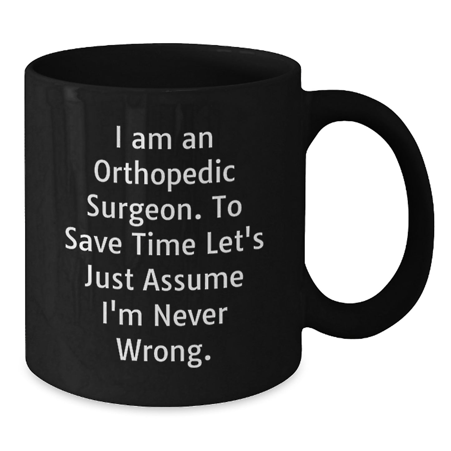 Funny Orthopedic Surgeon Gifts for Men, Christmas Unique Black Coffee Mug for Orthopedic Surgeon, 'I Am An Orthopedic Surgeon. To Save Time Let's Just Assume I'm Never Wrong.' Quote Black Coffee Mug - Additional