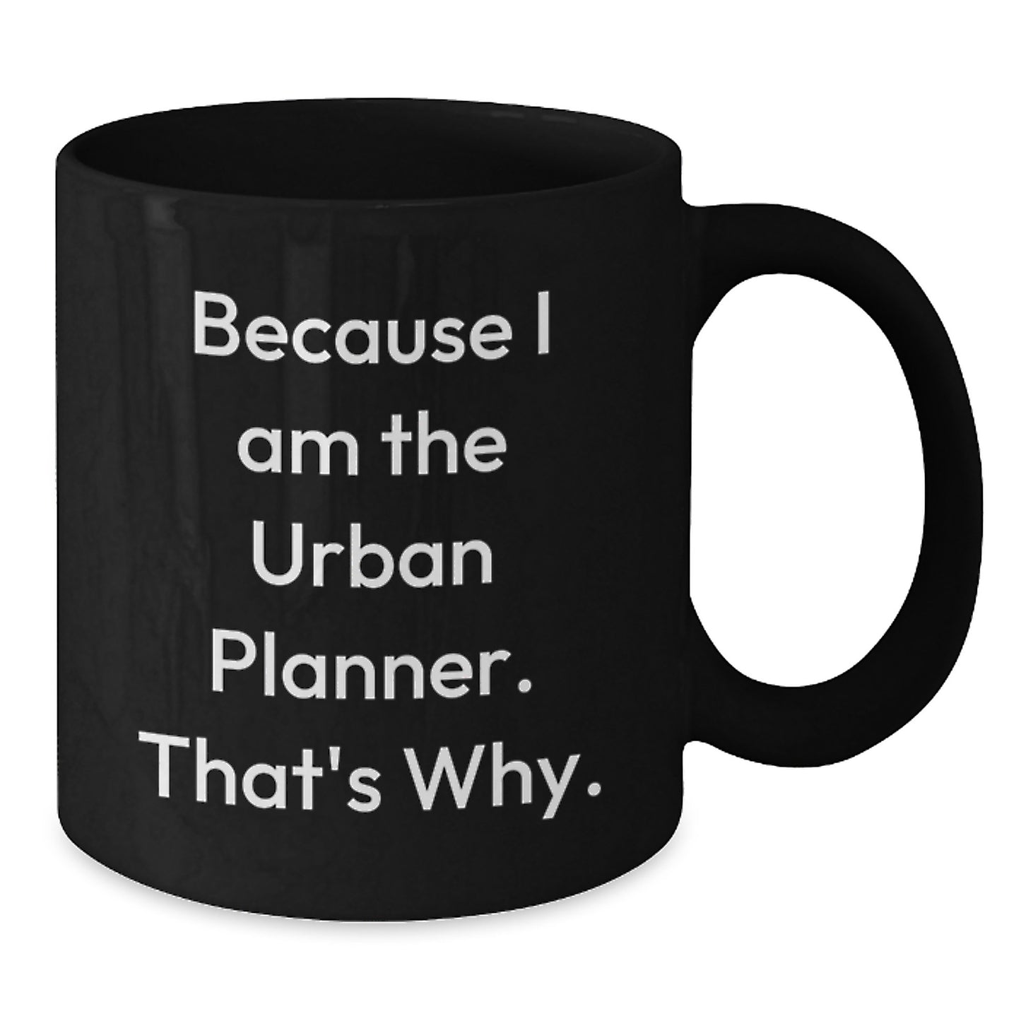 Funny Urban Planner Gifts from Friends for Men - Black Coffee Mug - 'Because I Am The Urban Planner. That's Why.' - Additional