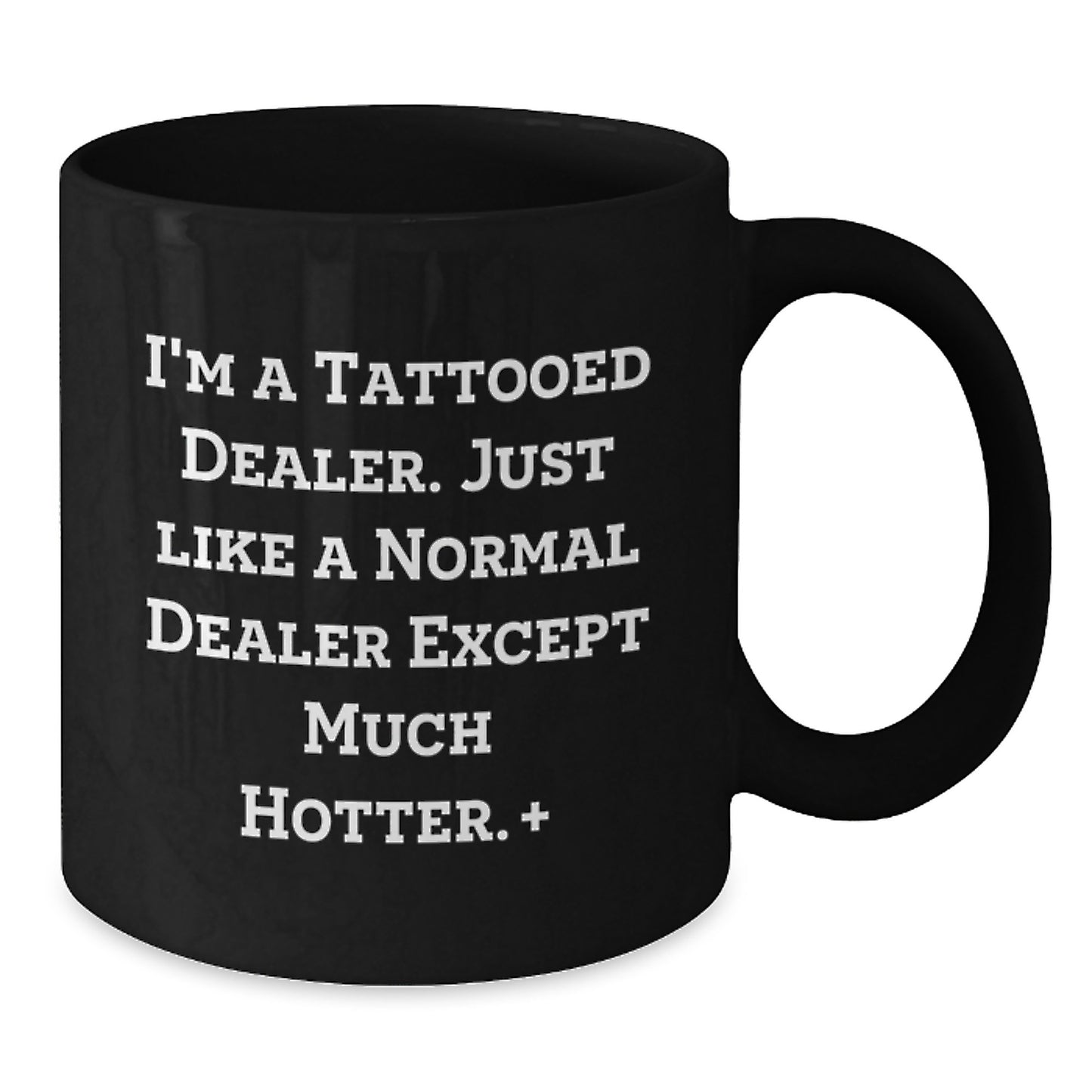 Funny Dealer Christmas Unique Gifts from Men for Friends - I'm A Tattooed Dealer. Just Like A Normal Dealer Except Much Hotter.+, Black Coffee Mug 11oz or 15oz - Additional