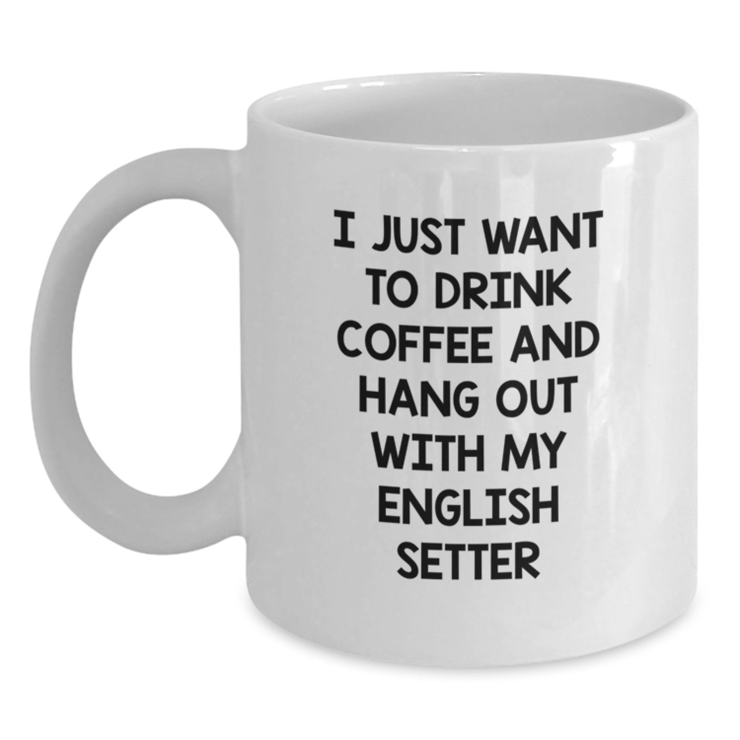 Funny English Setter Dog Gifts for Men, Women, or Friends - White Coffee Mug, Perfect for Birthday, 'I Just Want To Drink Coffee And Hang Out With My English Setter' - Main