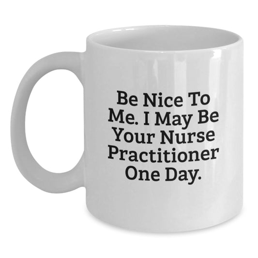 Funny Nurse Practitioner Gifts from Friends, Unique White Coffee Mugs for Nurse Practitioner, Be Nice To Me I May Be Your Nurse Practitioner One Day, Christmas Unique Gifts - Main