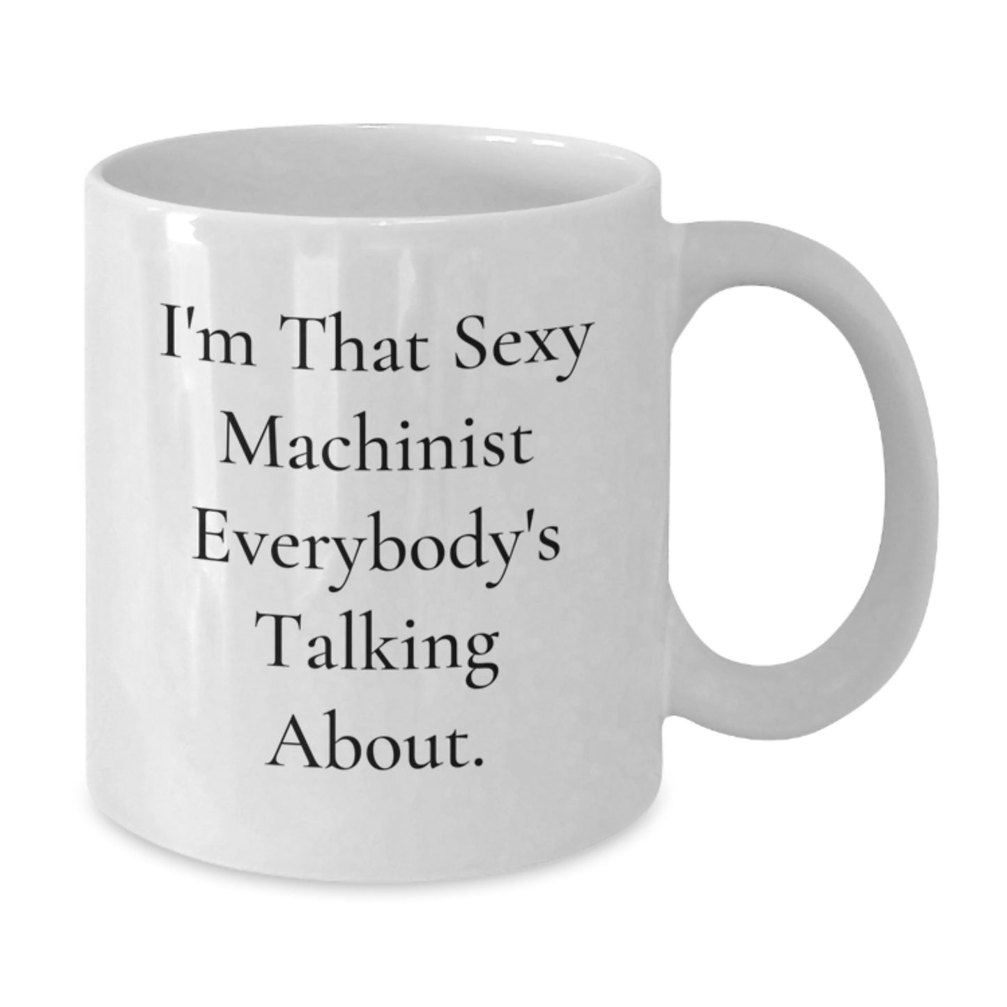 Funny Machinist Christmas Unique Gifts from Friends for the Sexy Machinist Everybody's Talking About White Coffee Mug, Best Unique Gift - Additional