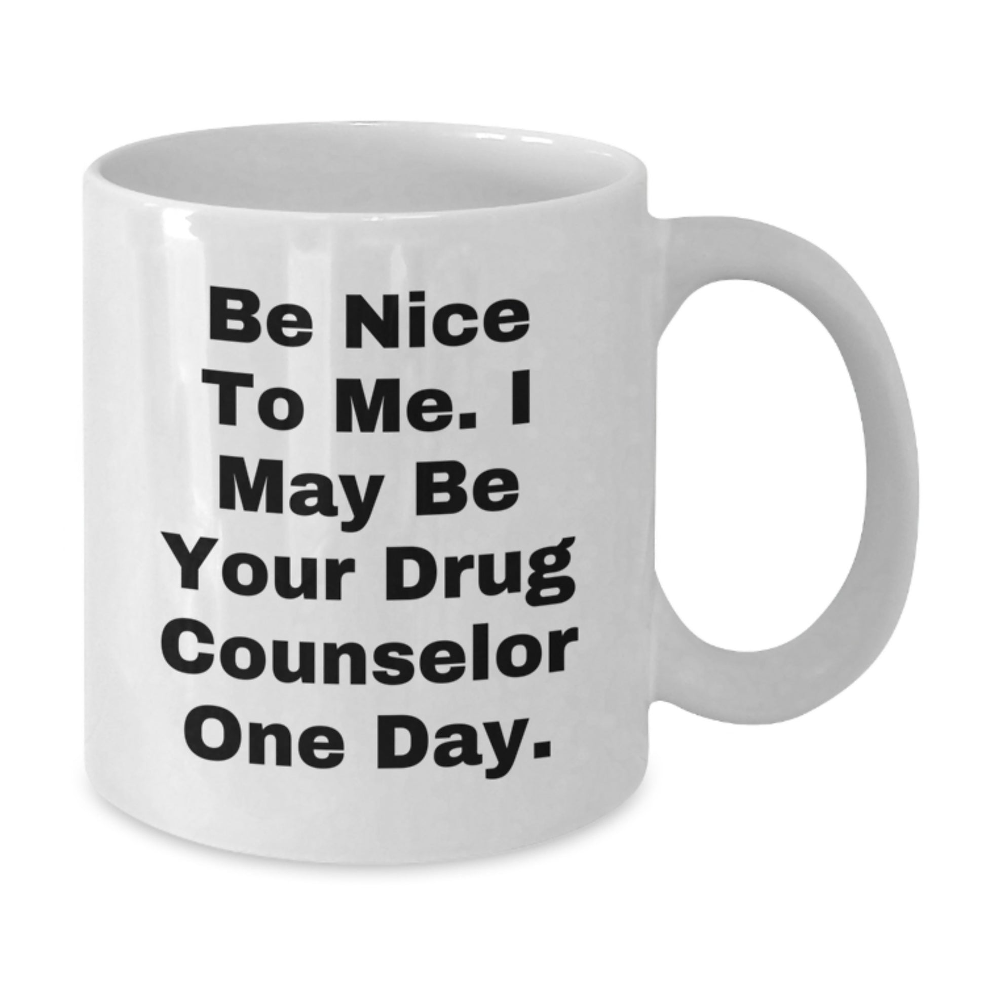Gifts from Friends to Drug Counselor, Be Nice To Me. I May Be Your Drug Counselor One Day., Funny White Coffee Mug for Birthday, 11oz or 15oz Capacity - Additional