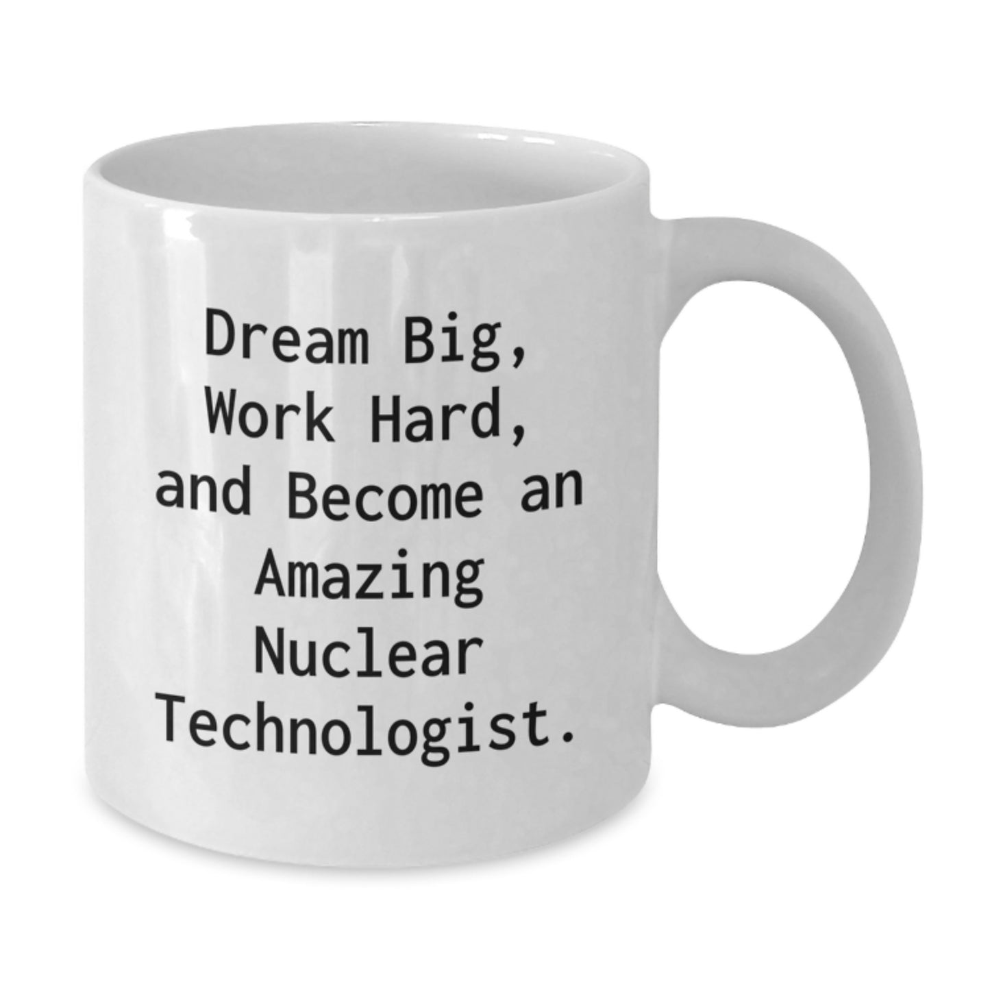 Funny Inspirational Gifts for Nuclear Technologist Friends at Christmas - White Coffee Mug Gifts from Men to Nuclear Technologist Coworkers - 'Dream Big Work Hard' Quote on White Ceramic Mug - Additional