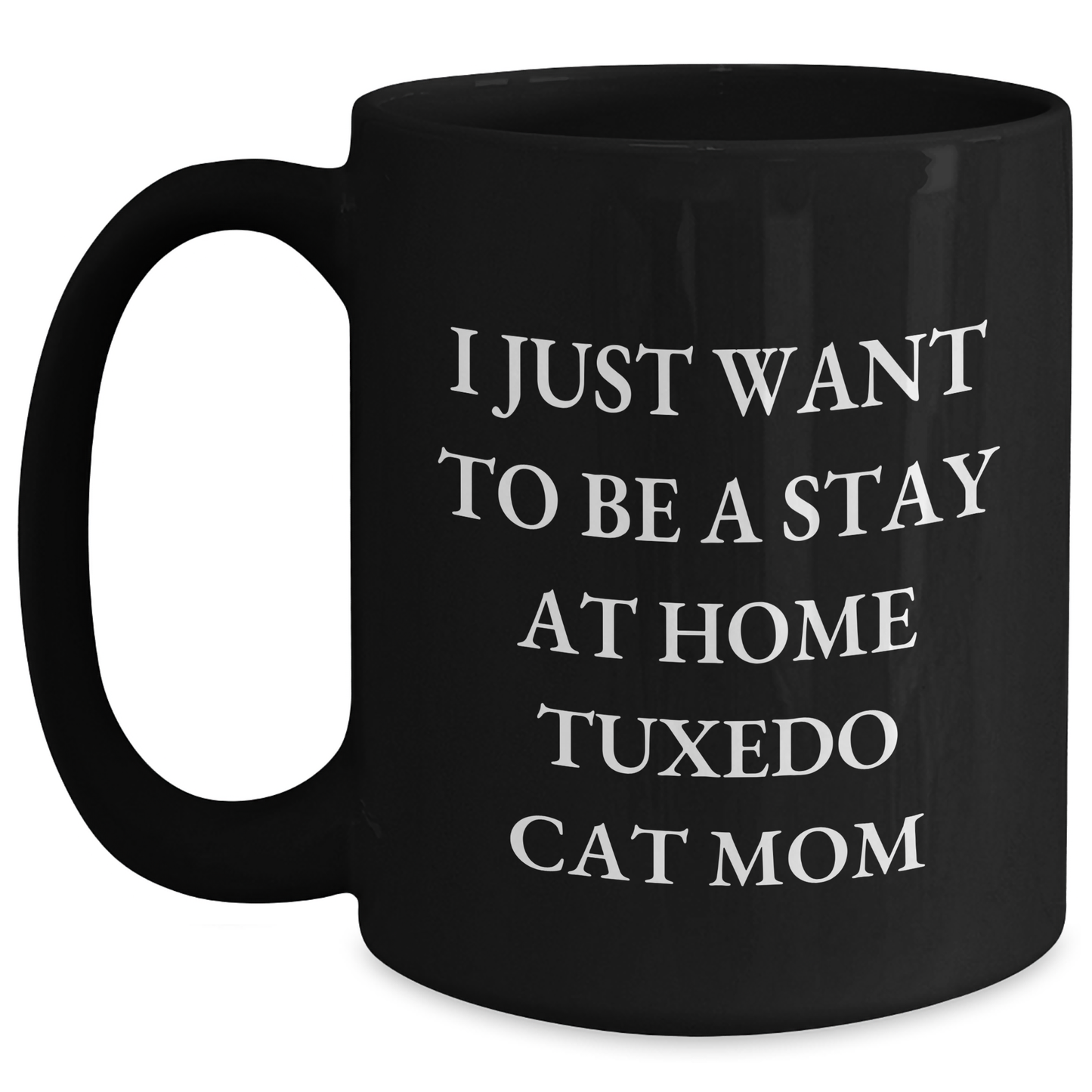 Tuxedo Cat Mom Funny Coffee Mug Gifts from Friends, Family for Dad's Special Day - 'I Just Want To Be A Stay At Home Tuxedo Cat Mom' Quote, Black 11oz or 15oz - Main
