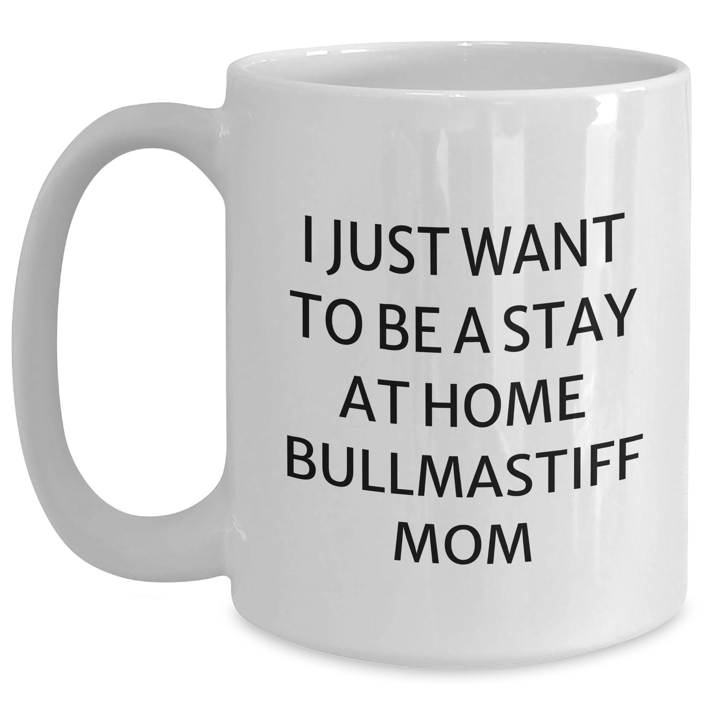 Bullmastiff Dog Mom's Funny White Coffee Mug, Gift from Mom, Father's Day Unique Gifts for Bullmastiff Dog Lovers, 'I Just Want To Be A Stay At Home Bullmastiff Mom' - Main