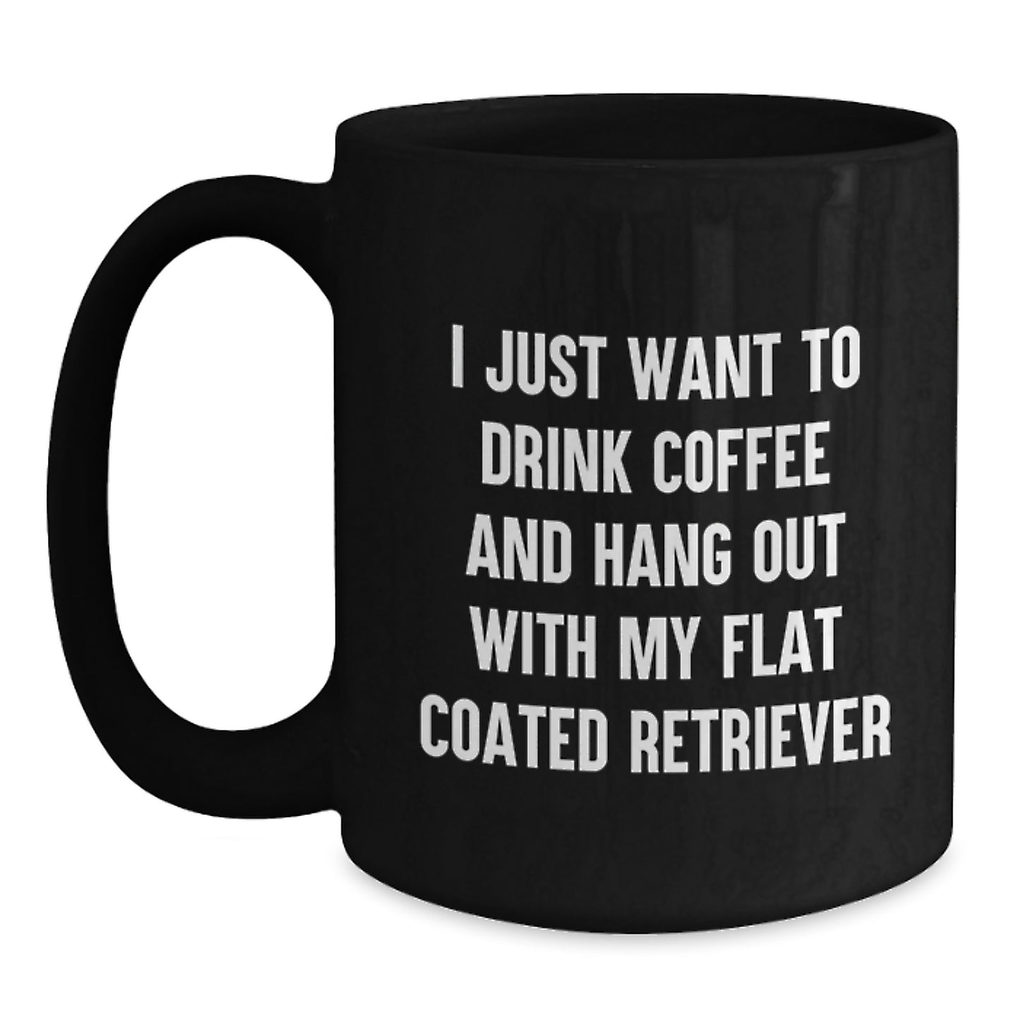 Funny Flat Coated Retriever Dog Gifts from Friends for Birthday Black Coffee Mug I Just Want To Drink Coffee And Hang Out With My Flat Coated Retriever - Main
