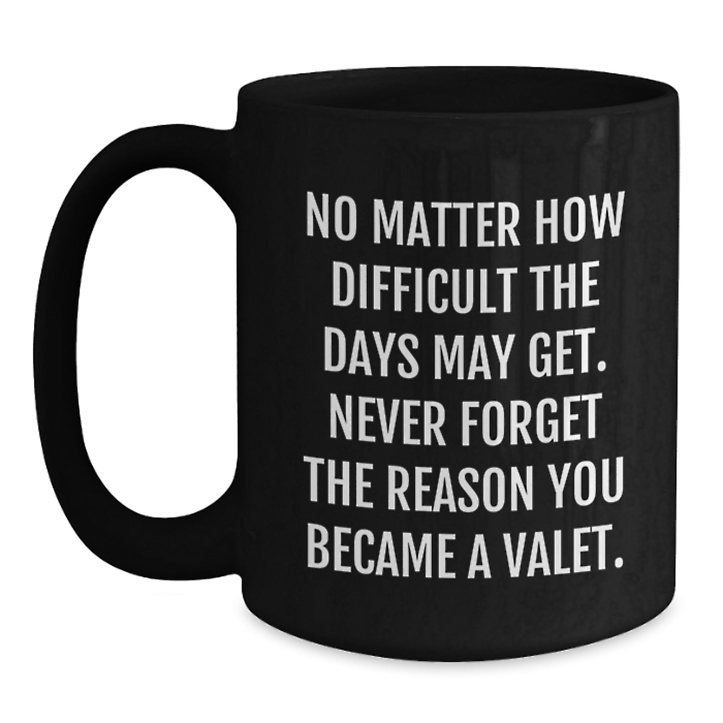 Funny Valet Gifts from Friends for Valet's Birthday - Inspirational Black Coffee Mug, 'No Matter How Difficult The Days May Get. Never Forget The Reason You Became A Valet.' - Main