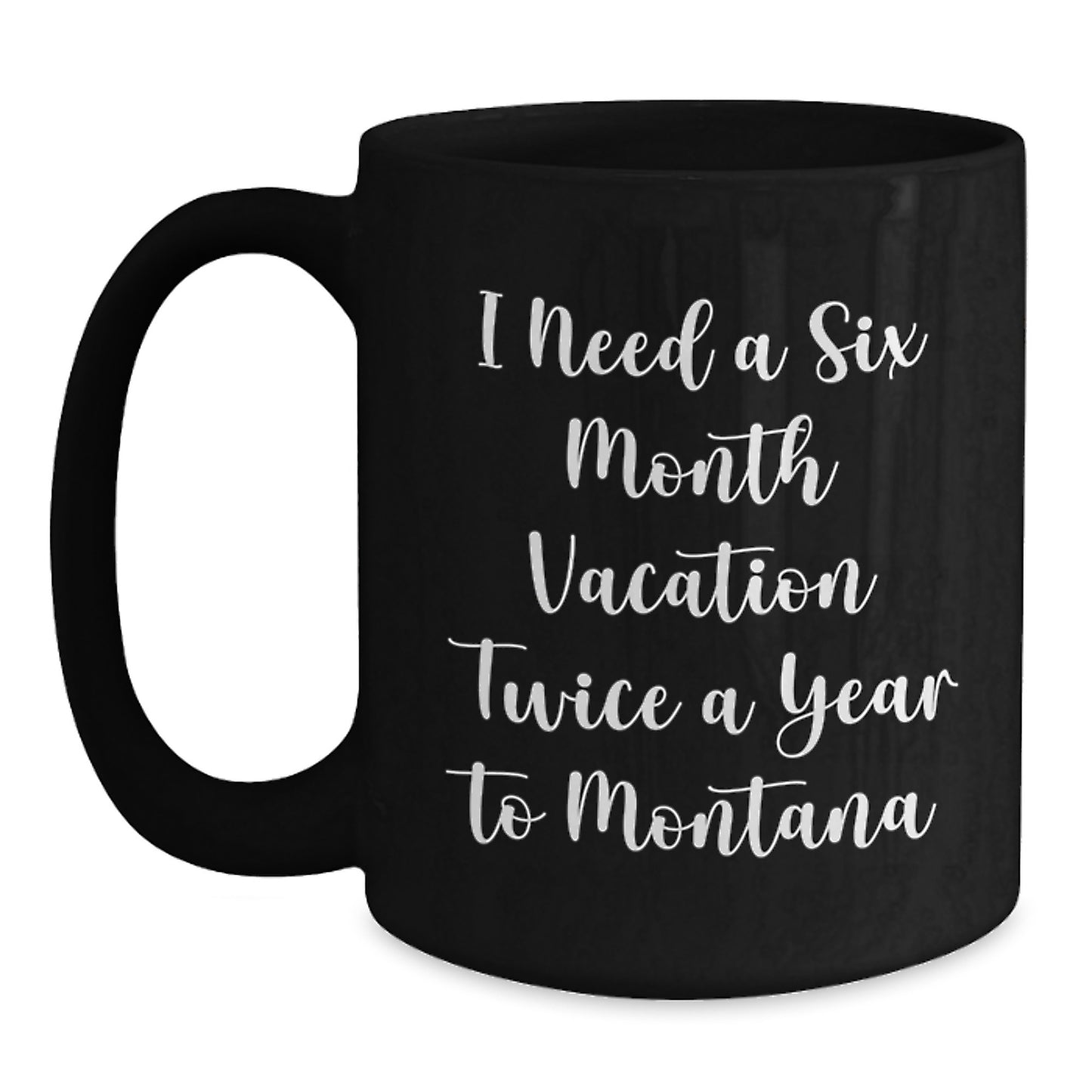 Funny Montana Mugs Gifts from Friends to Family - I Need A Six Month Vacation Twice A Year To Montana Black Coffee Mug Gifts for Men Women - Main