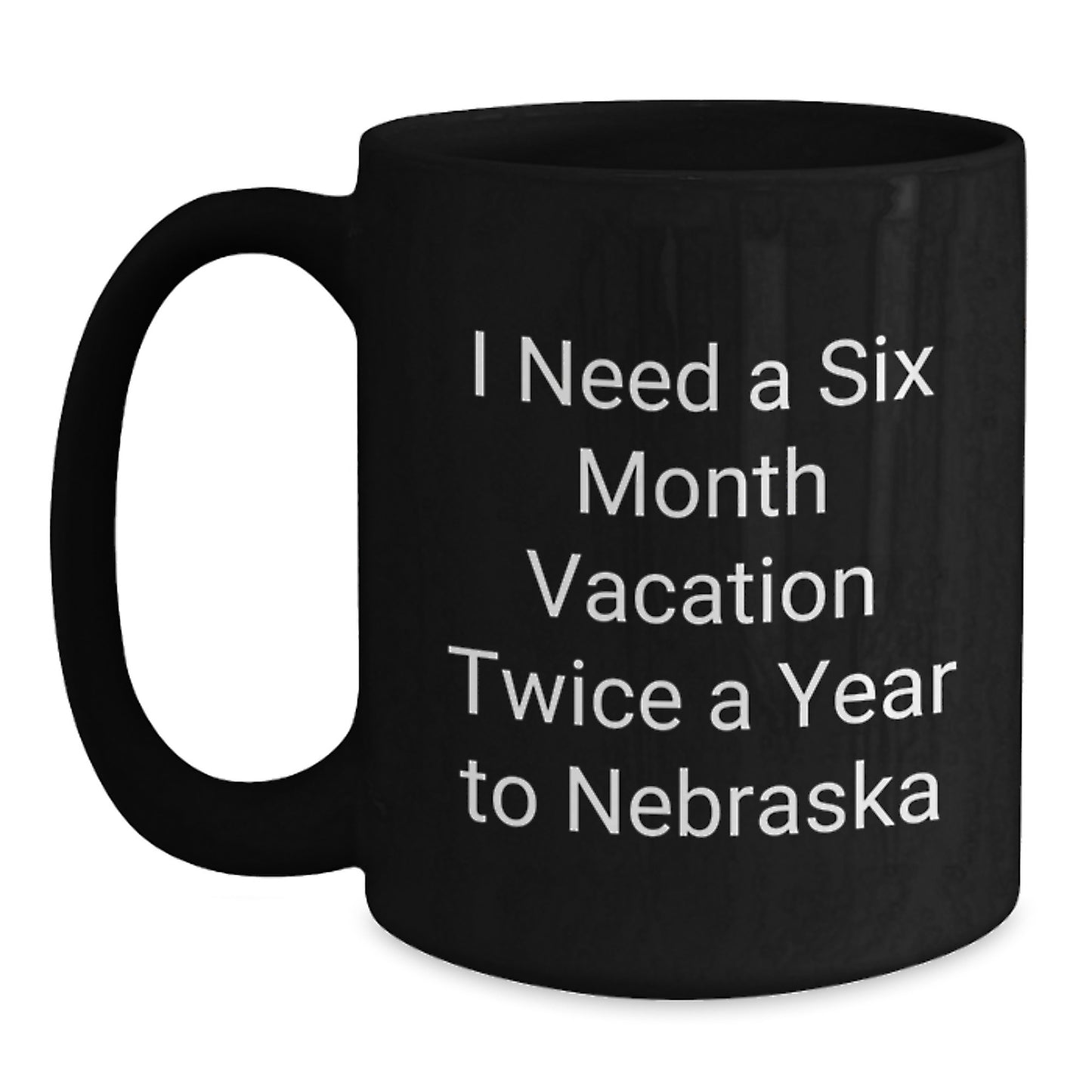 Nebraska Black Coffee Mug - Funny Quote 'I Need A Six Month Vacation Twice A Year To Nebraska' Gifts from Friends to Family, Unique Christmas Memorable Present - Main