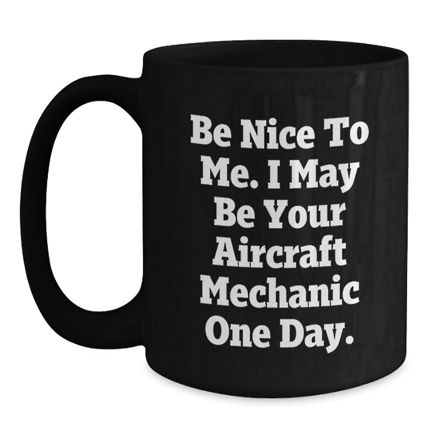 Funny Aircraft Mechanic Gifts from Friends - Black Coffee Mug Be Nice To Me I May Be Your Aircraft Mechanic One Day, Unique Christmas Memorable Presents for Men, Women, Family - Main