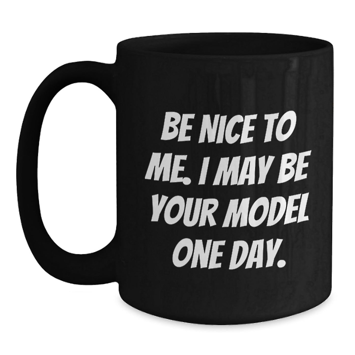 Funny Model Gifts for Christmas, Black Coffee Mug with Inspirational Quote 'Be Nice To Me. I May Be Your Model One Day.' Gifts from Friends to Family - Main