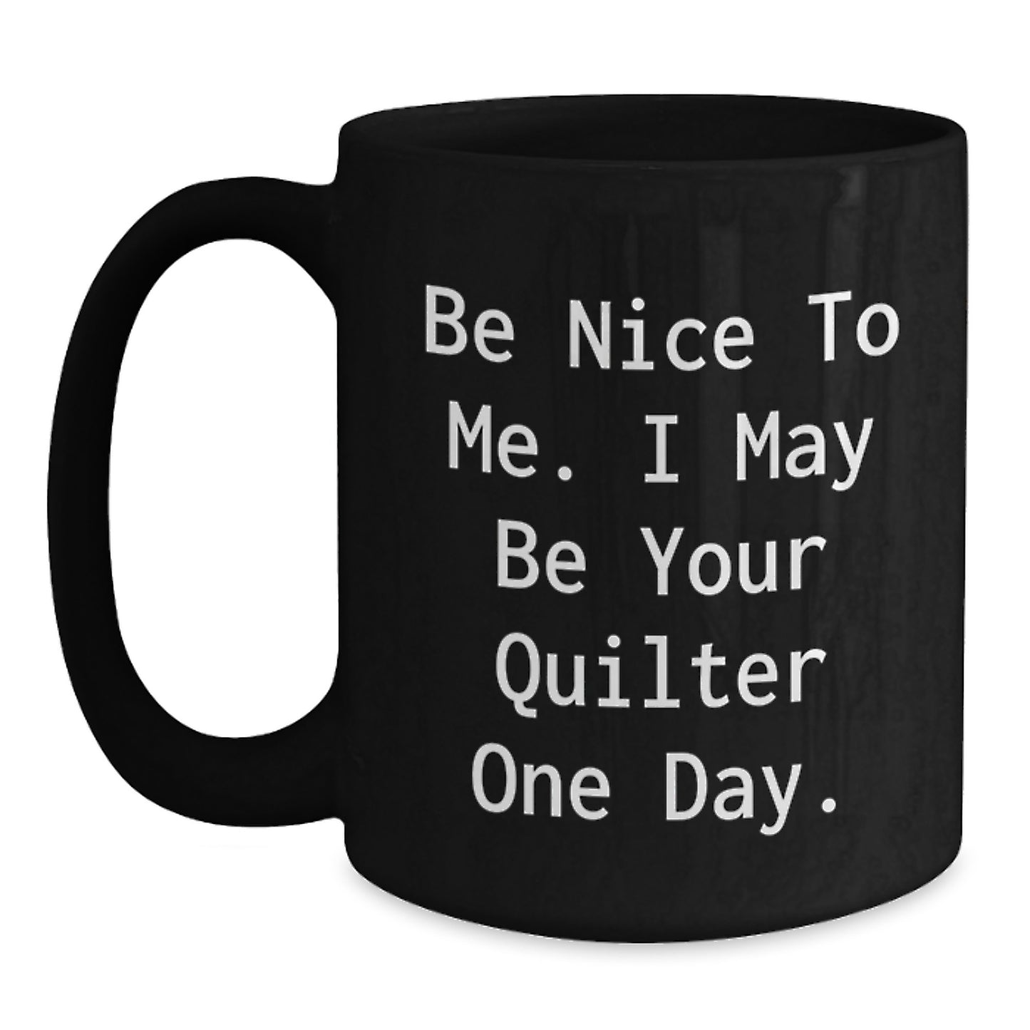 Funny Quilter Gifts for Quilter Lover, Black Coffee Mug with Inspirational Quote 'Be Nice To Me. I May Be Your Quilter One Day.', Christmas Unique Gifts from Friends or Family to Quilter - Main