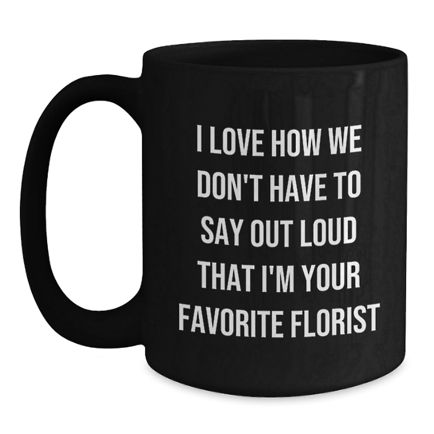 Funny Florist Gifts from Friends, Family, Coworkers - 'I Love How We Don't Have To Say Out Loud That I'm Your Favorite Florist' Black Coffee Mug for Birthday, Unique Gifts for Florist - Main
