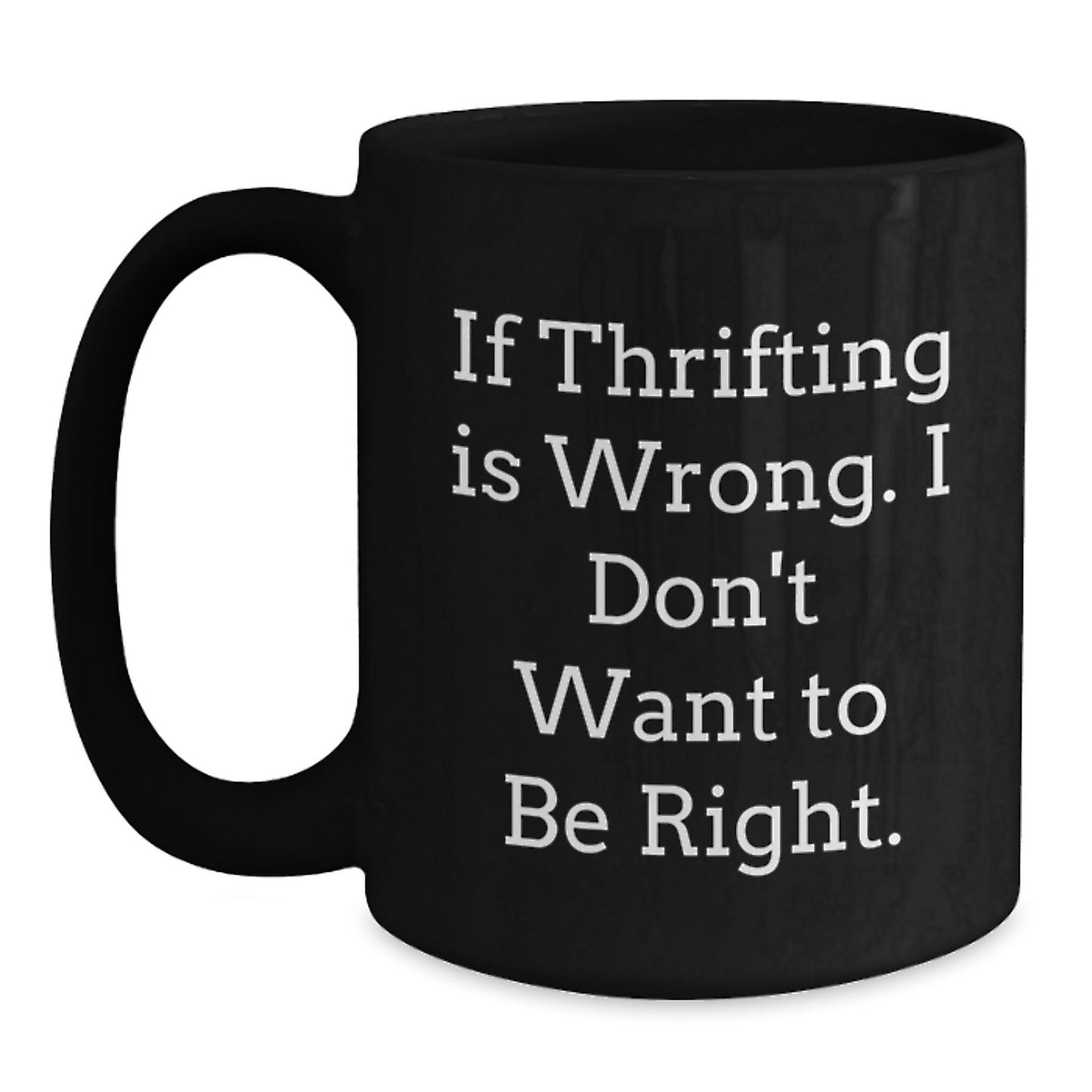 Thrifting Enthusiasts Will Love This Funny Black Coffee Mug, Gifts from Friends for Thrifting Birthday, 'If Thrifting Is Wrong. I Don't Want To Be Right.' - Main