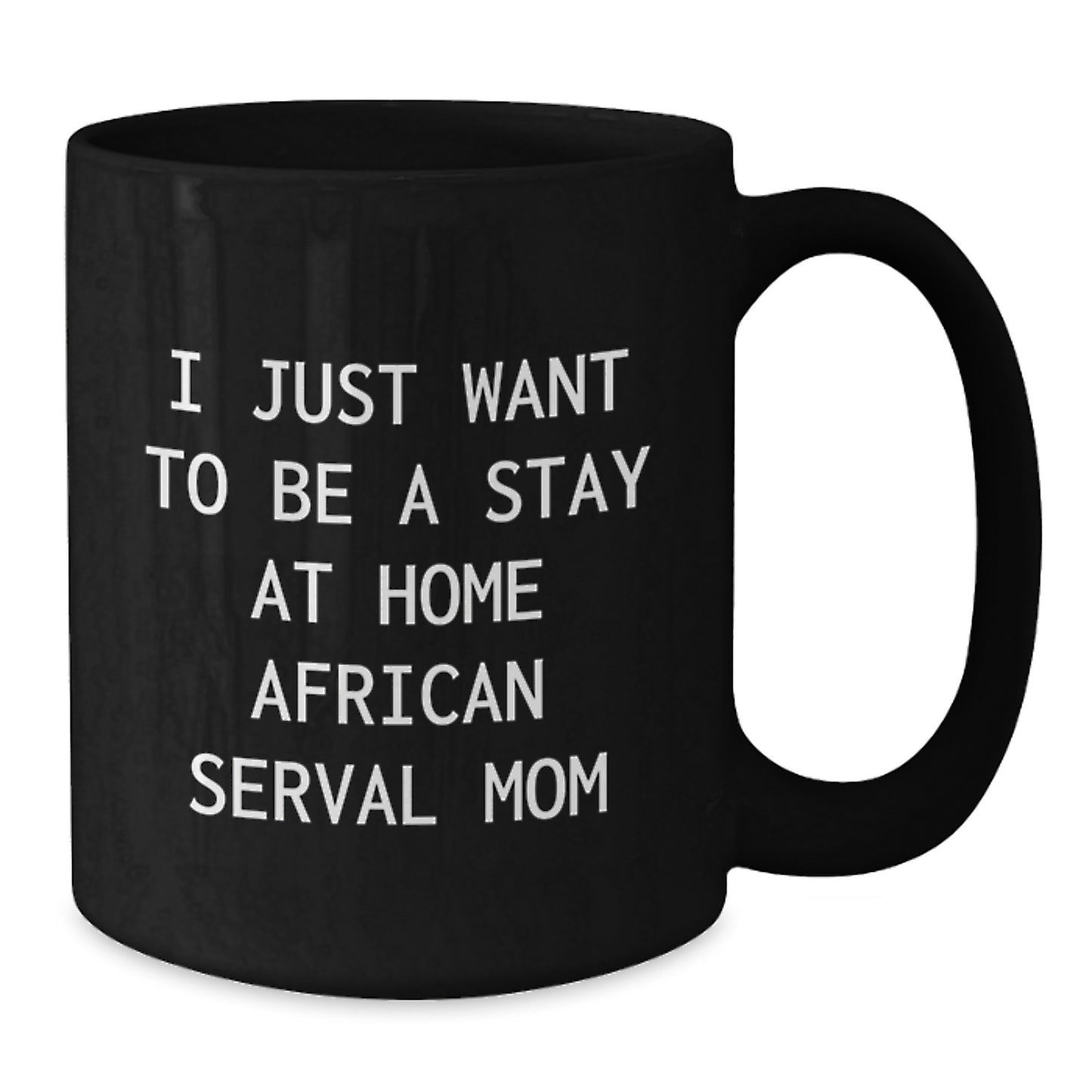 Funny African Serval Cat Gifts for African Serval Cat Lovers, Black Coffee Mug, I Just Want To Be A Stay At Home Mom Gifts, Gifts from Friends, Family, Coworkers - Additional