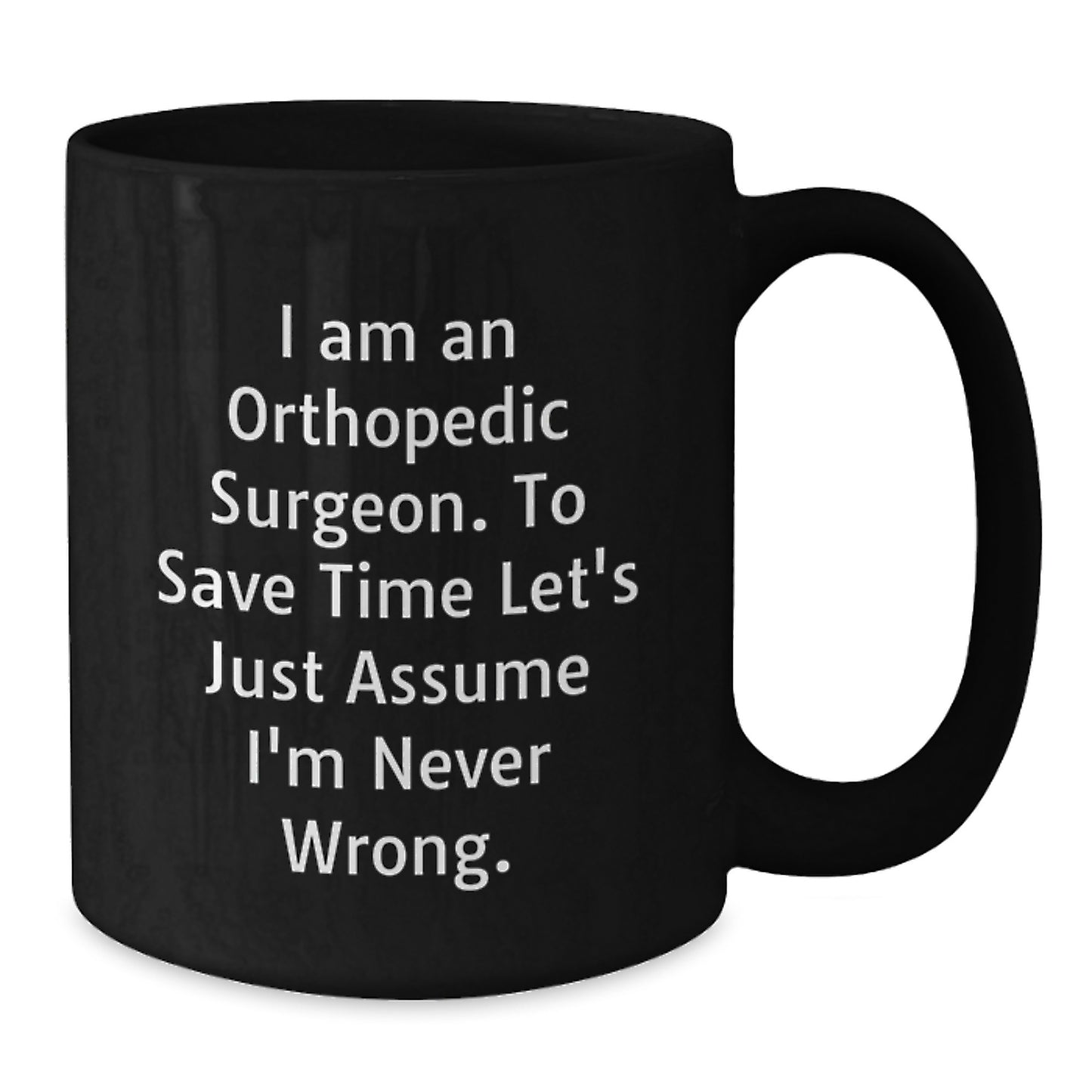 Funny Orthopedic Surgeon Gifts for Men, Christmas Unique Black Coffee Mug for Orthopedic Surgeon, 'I Am An Orthopedic Surgeon. To Save Time Let's Just Assume I'm Never Wrong.' Quote Black Coffee Mug - Additional
