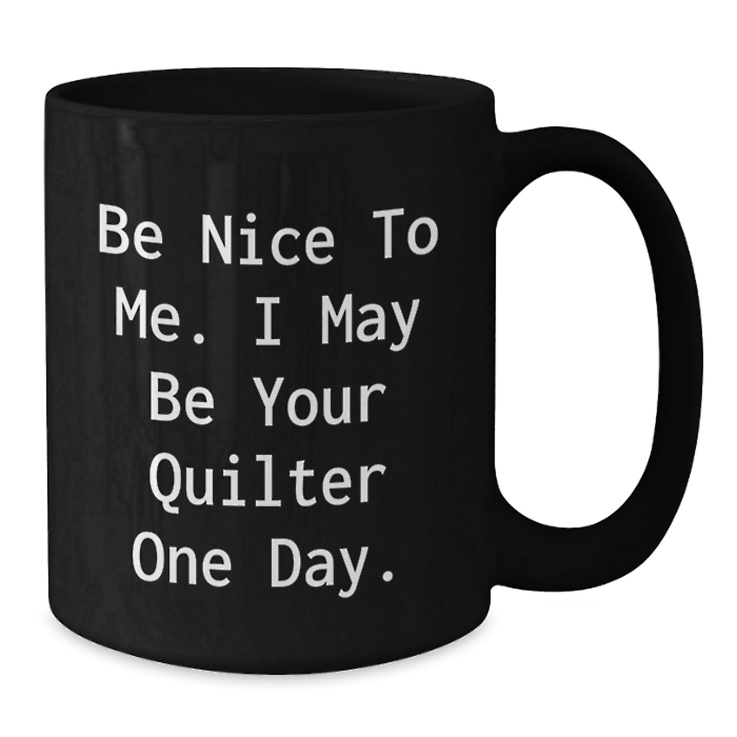 Funny Quilter Gifts for Quilter Lover, Black Coffee Mug with Inspirational Quote 'Be Nice To Me. I May Be Your Quilter One Day.', Christmas Unique Gifts from Friends or Family to Quilter - Additional