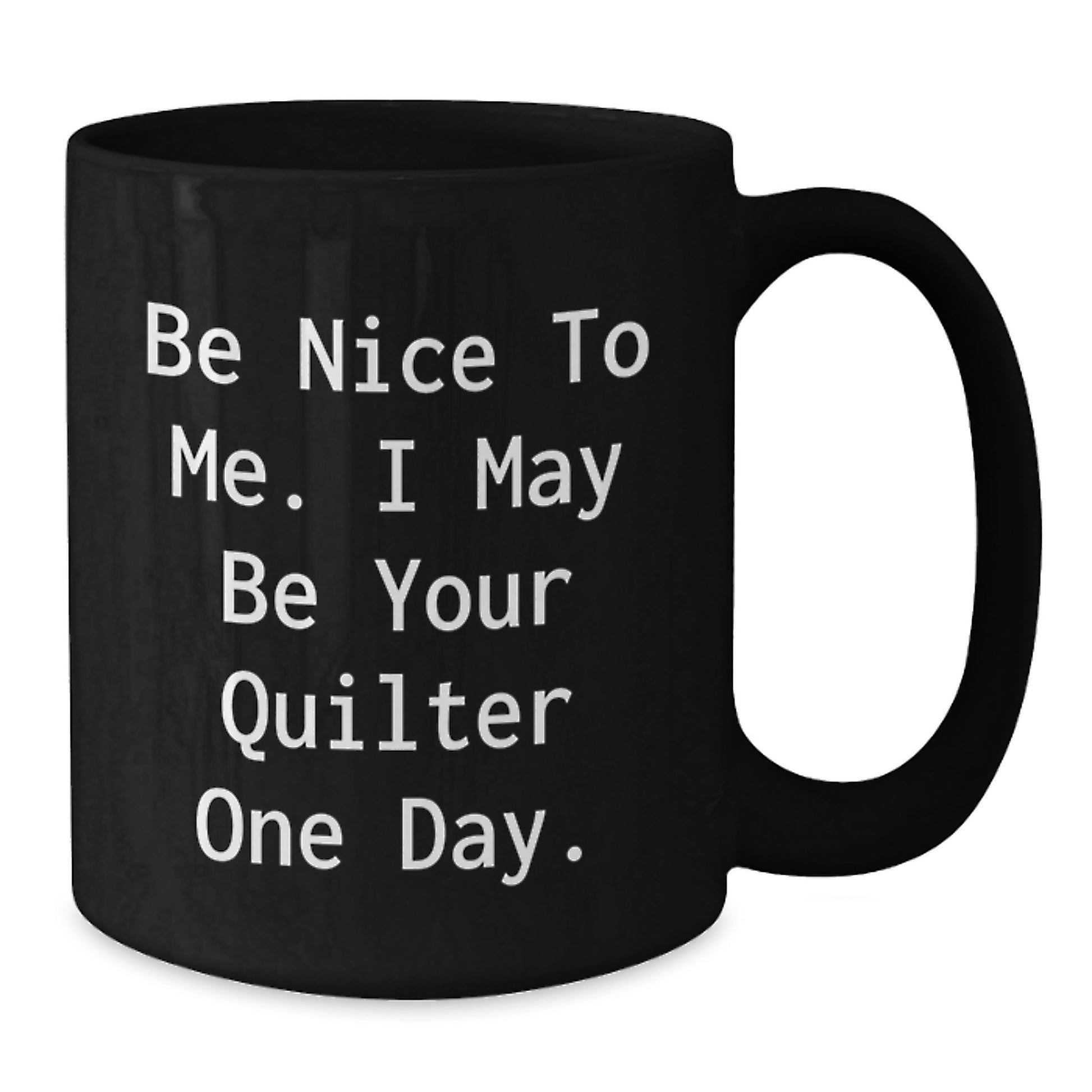 Funny Quilter Gifts for Quilter Lover, Black Coffee Mug with Inspirational Quote 'Be Nice To Me. I May Be Your Quilter One Day.', Christmas Unique Gifts from Friends or Family to Quilter - Additional