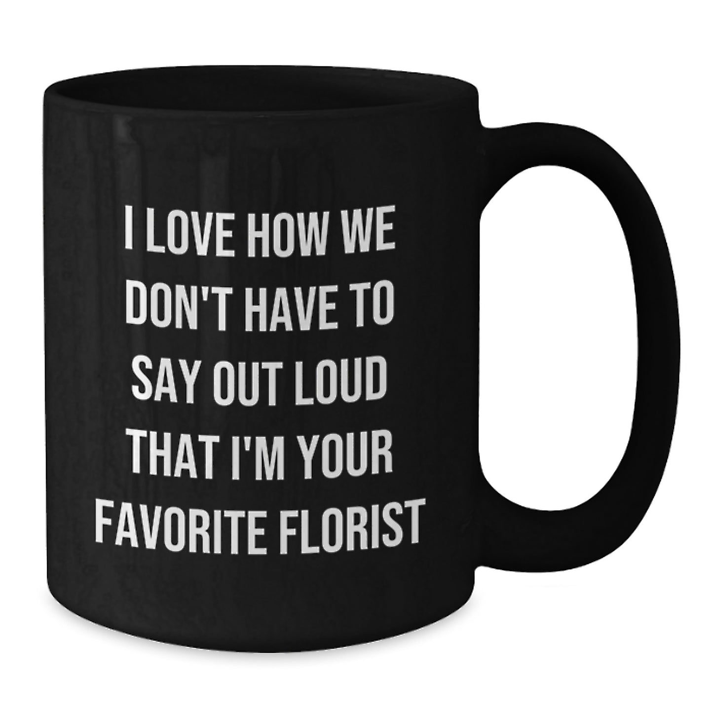 Funny Florist Gifts from Friends, Family, Coworkers - 'I Love How We Don't Have To Say Out Loud That I'm Your Favorite Florist' Black Coffee Mug for Birthday, Unique Gifts for Florist - Additional