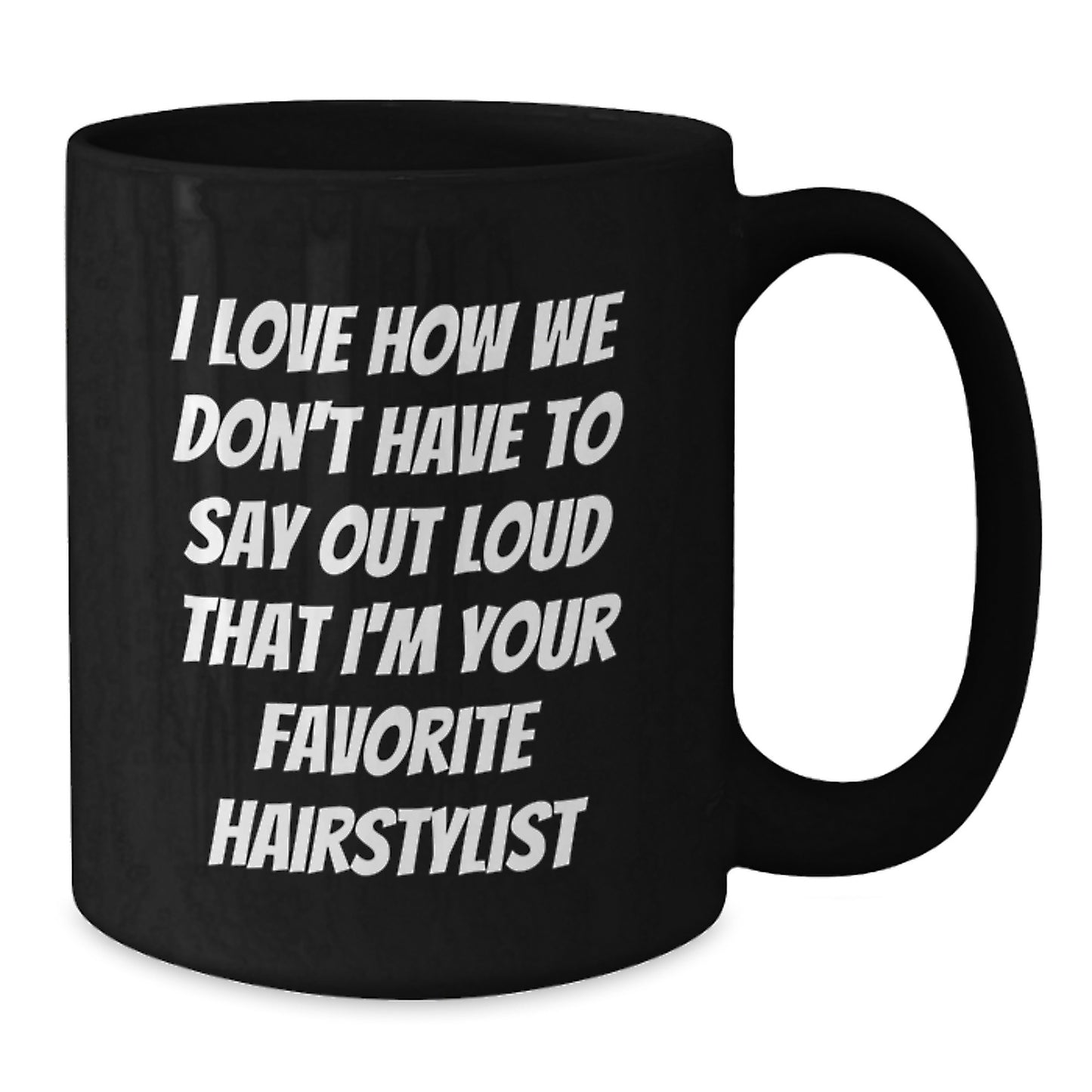 Funny Hairstylist Gifts from Friends for Hairstylist - Unique Christmas Unique Gifts Black Coffee Mug with I Love How We Don't Have To Say Out Loud That I'm Your Favorite Hairstylist Quote - Additional