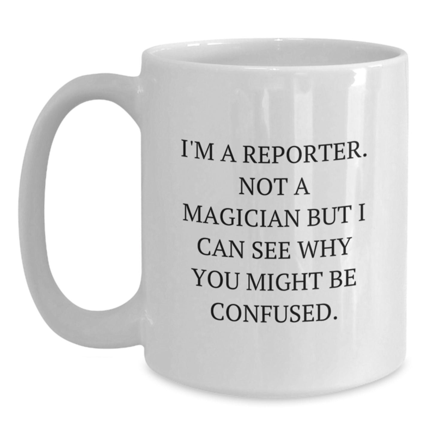 Funny Reporter Gifts, White Coffee Mug for Men, Women, Friends, Coworkers - I'm A Reporter. Not A Magician But I Can See Why You Might Be Confused. Christmas Unique Presents from Family - Main