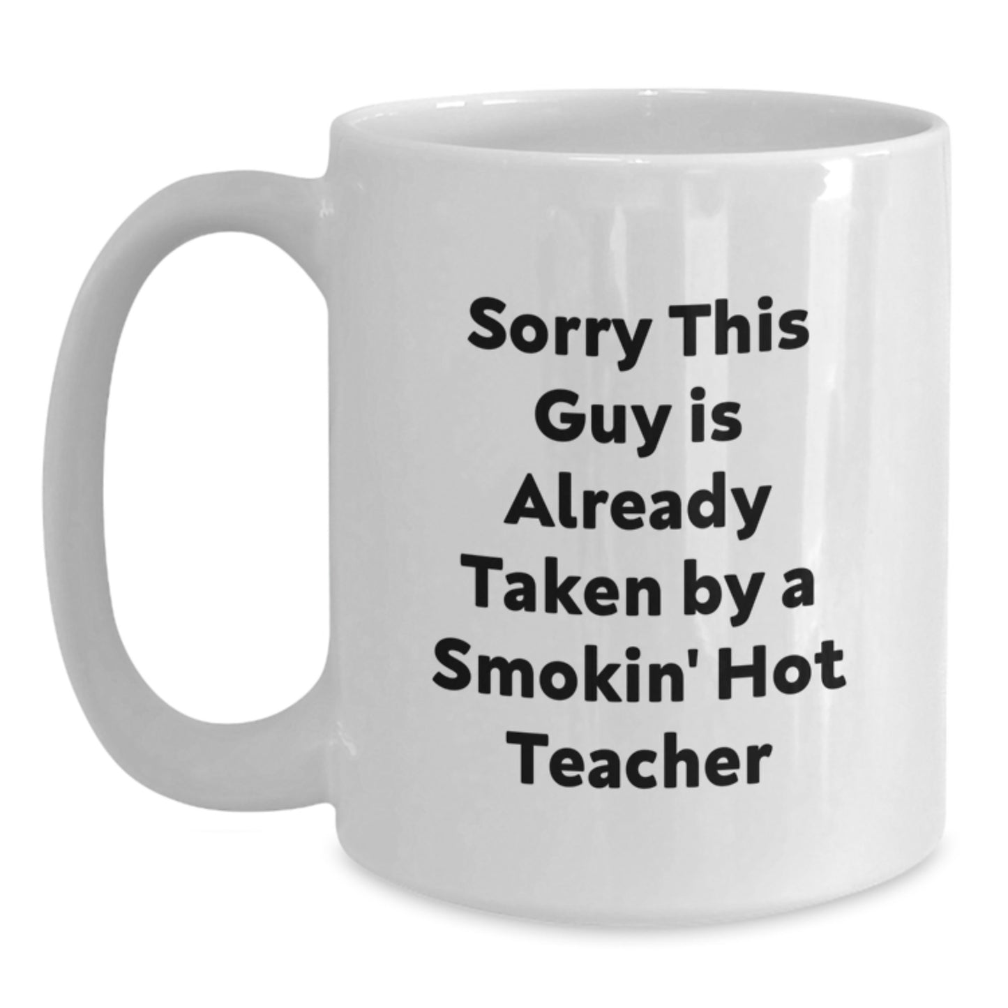 Funny Teacher White Coffee Mug Gifts from Friends for Birthday, 'Sorry This Guy Is Already Taken By A Smokin' Hot Teacher' Quote, 11oz or 15oz Ceramic Mug - Main