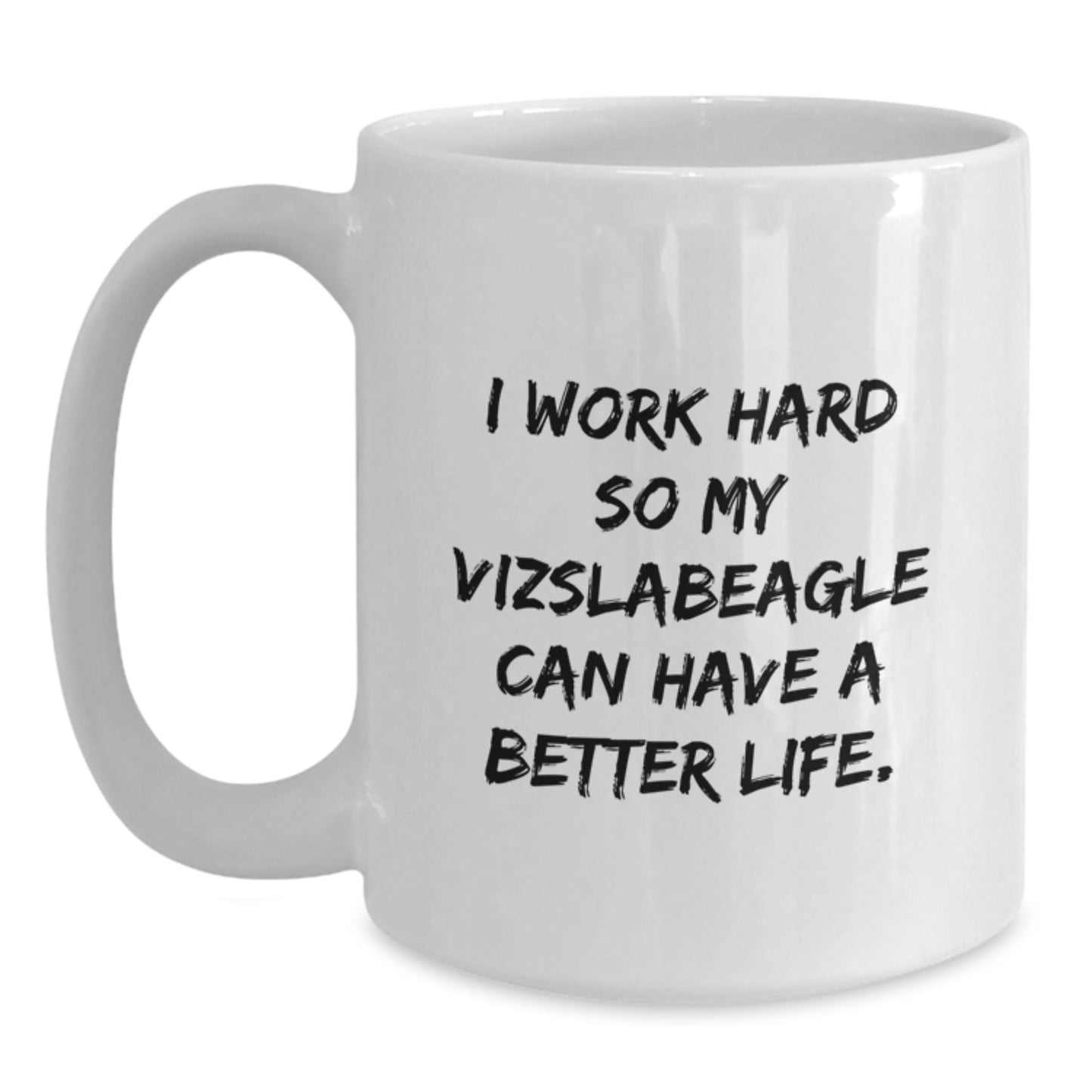 Vizsla Dog Lover's White Coffee Mug | Funny Quote 'I Work Hard So My Vizslabeagle Can Have A Better Life.' Gifts for Her, Him, Friends, Family - Birthday Unique Presents - Main
