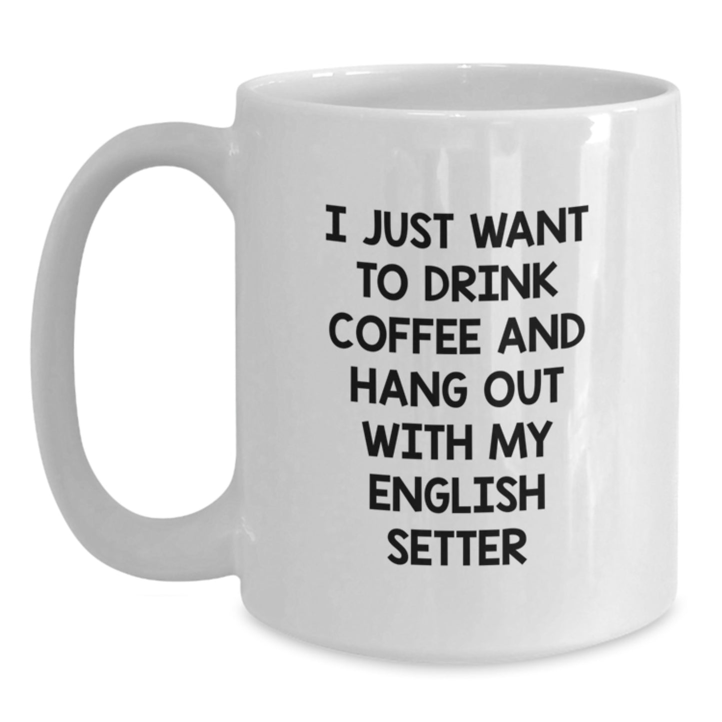 Funny English Setter Dog Gifts for Men, Women, or Friends - White Coffee Mug, Perfect for Birthday, 'I Just Want To Drink Coffee And Hang Out With My English Setter' - Main