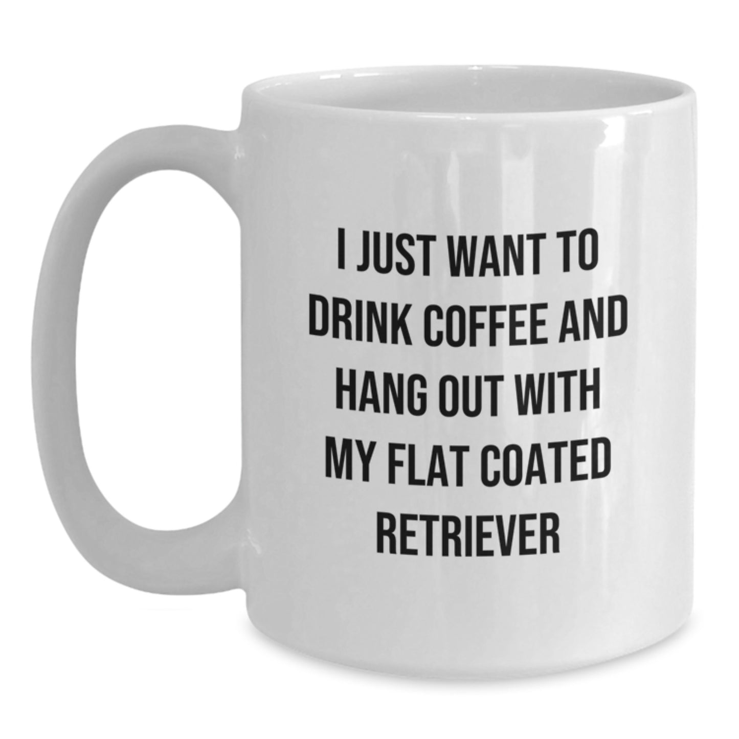Funny Flat Coated Retriever Dog Gifts from Friends for Birthday - White Coffee Mug, I Just Want To Drink Coffee And Hang Out With My Flat Coated Retriever - Main