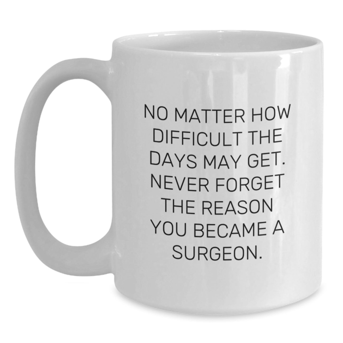 Funny Surgeon Gifts for Men from Friends - White Coffee Mug, 'No Matter How Difficult The Days May Get. Never Forget The Reason You Became A Surgeon.' - Main