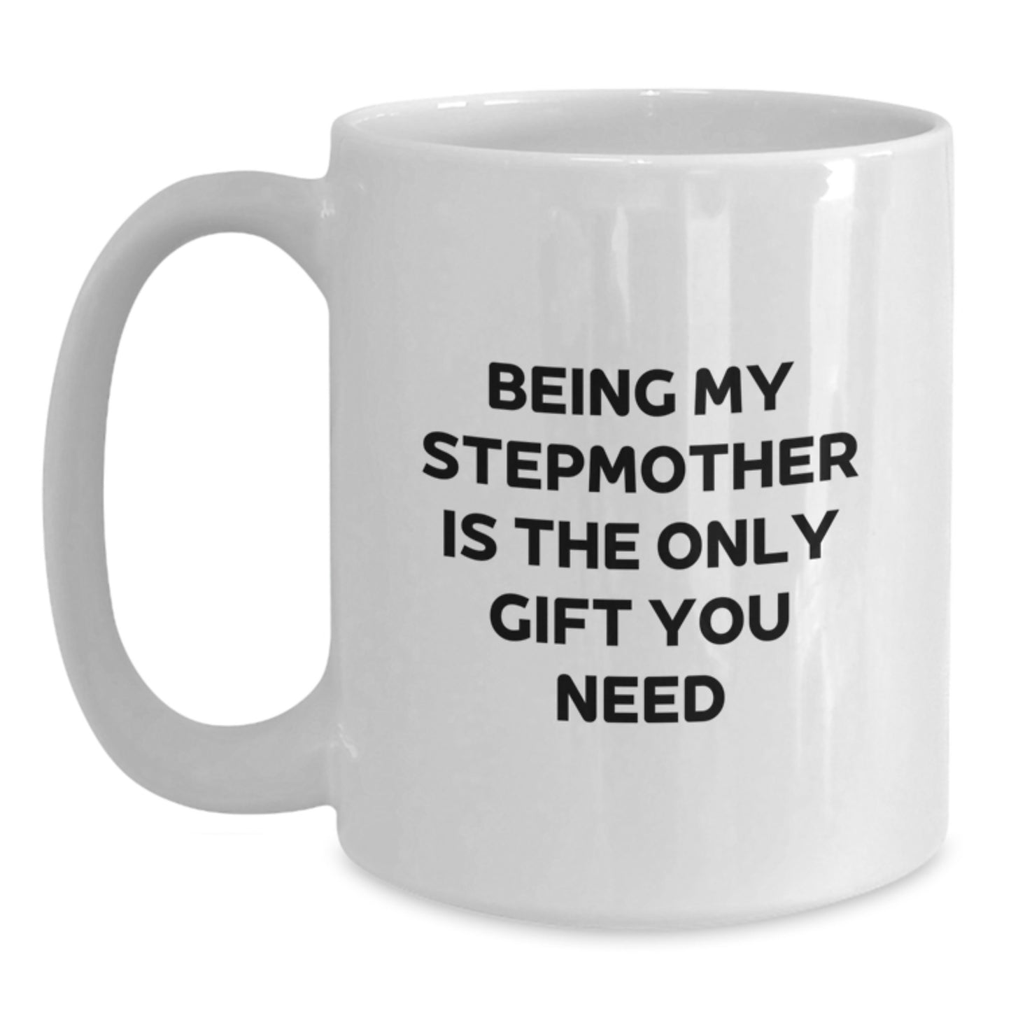 Funny Stepmother Gifts - White Coffee Mug for Her Birthday - 'Being My Stepmother Is The Only Gift You Need' - Gifts from Friends to Stepmother - Main