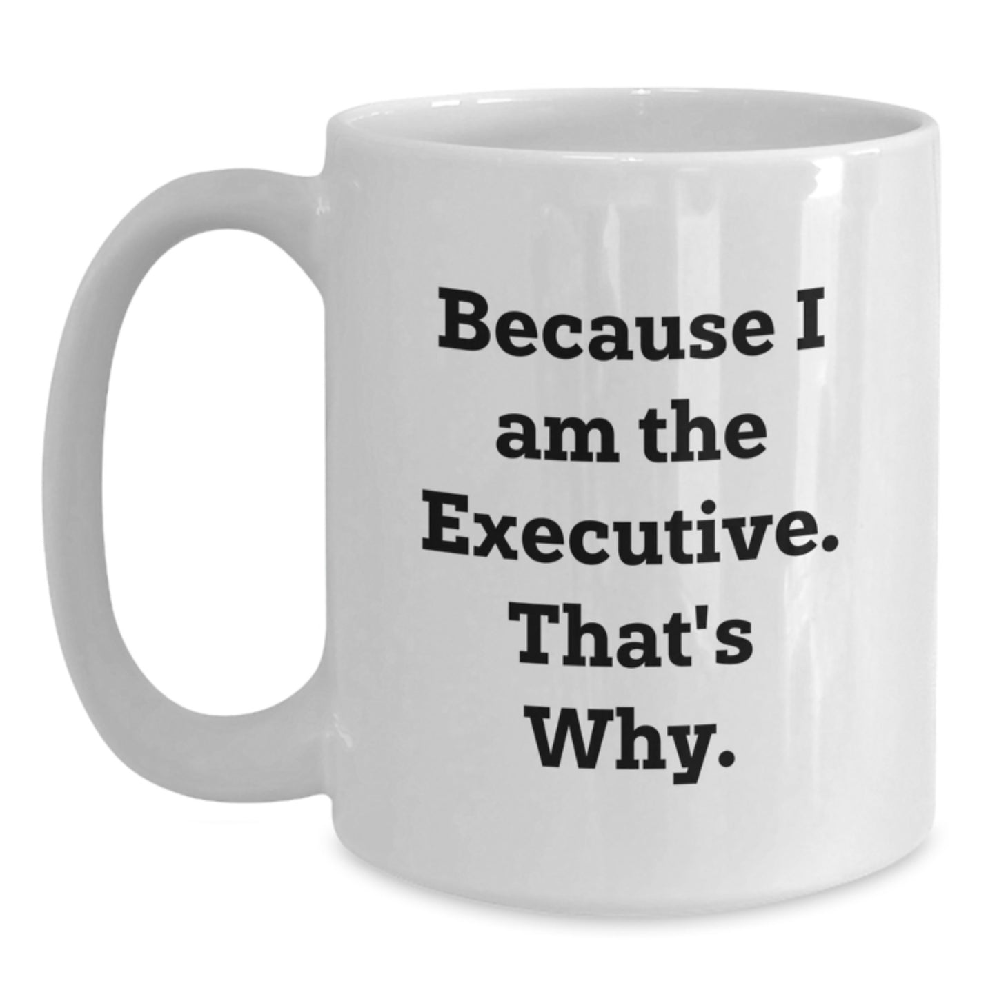Funny Executive Gifts, White Coffee Mug for Him, Christmas Unique Presents from Friends or Family with Quote 'Because I Am The Executive. That's Why.' - Main