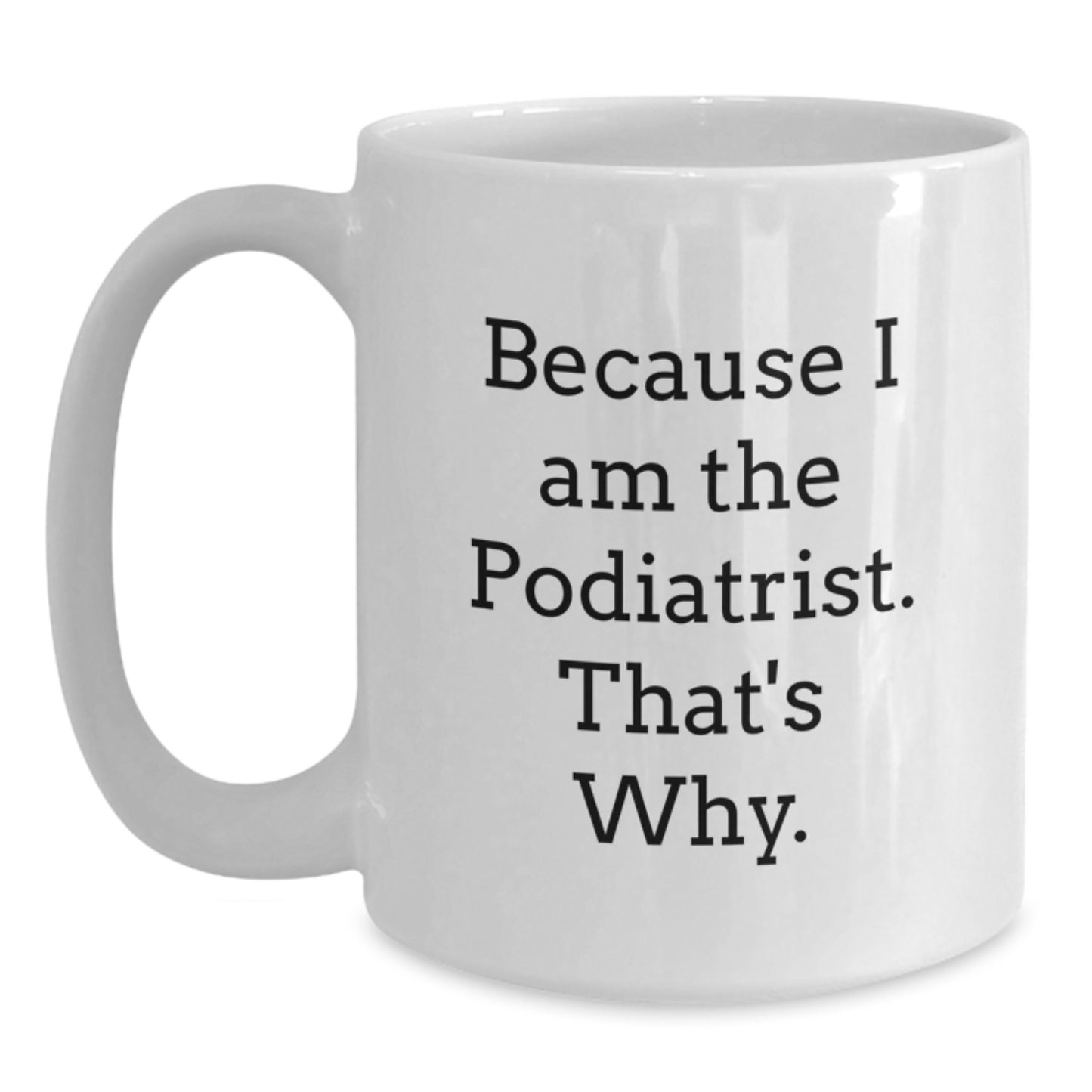 Funny Podiatrist Gifts for Men White Coffee Mug, Because I Am The Podiatrist. That's Why. Unique Christmas Unique Gifts from Friends Family to Podiatrist - Main