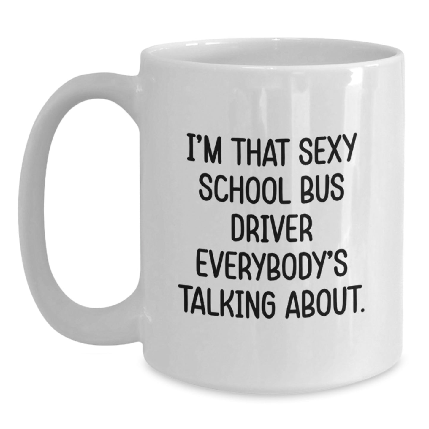 Funny School Bus Driver Gifts for Men Christmas Unique White Coffee Mug - 'I'm That Sexy School Bus Driver Everybody's Talking About' - Main