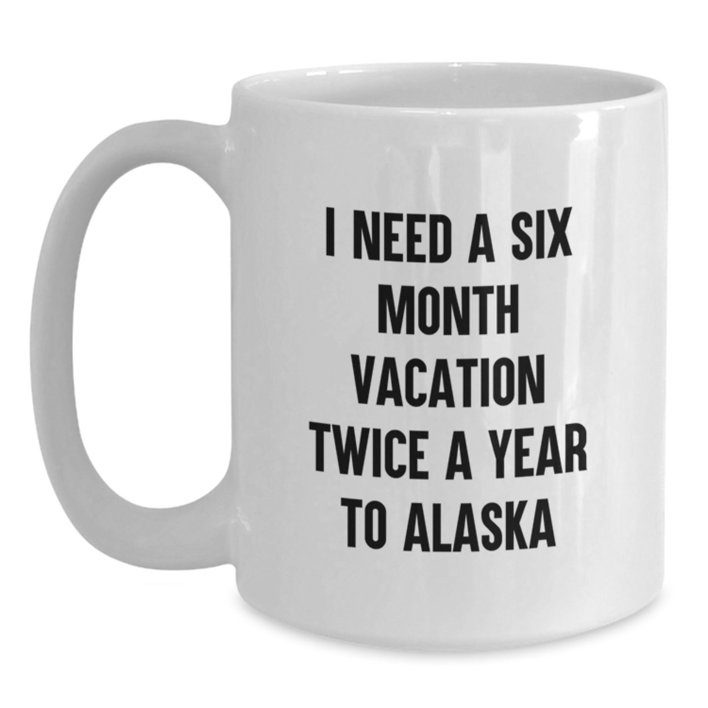 Alaska Enthusiast Gifts from Friends for Men and Women, Funny Quote: 'I Need A Six Month Vacation Twice A Year To Alaska', White Coffee Mug 11oz or 15oz Christmas Unique Gifts - Main