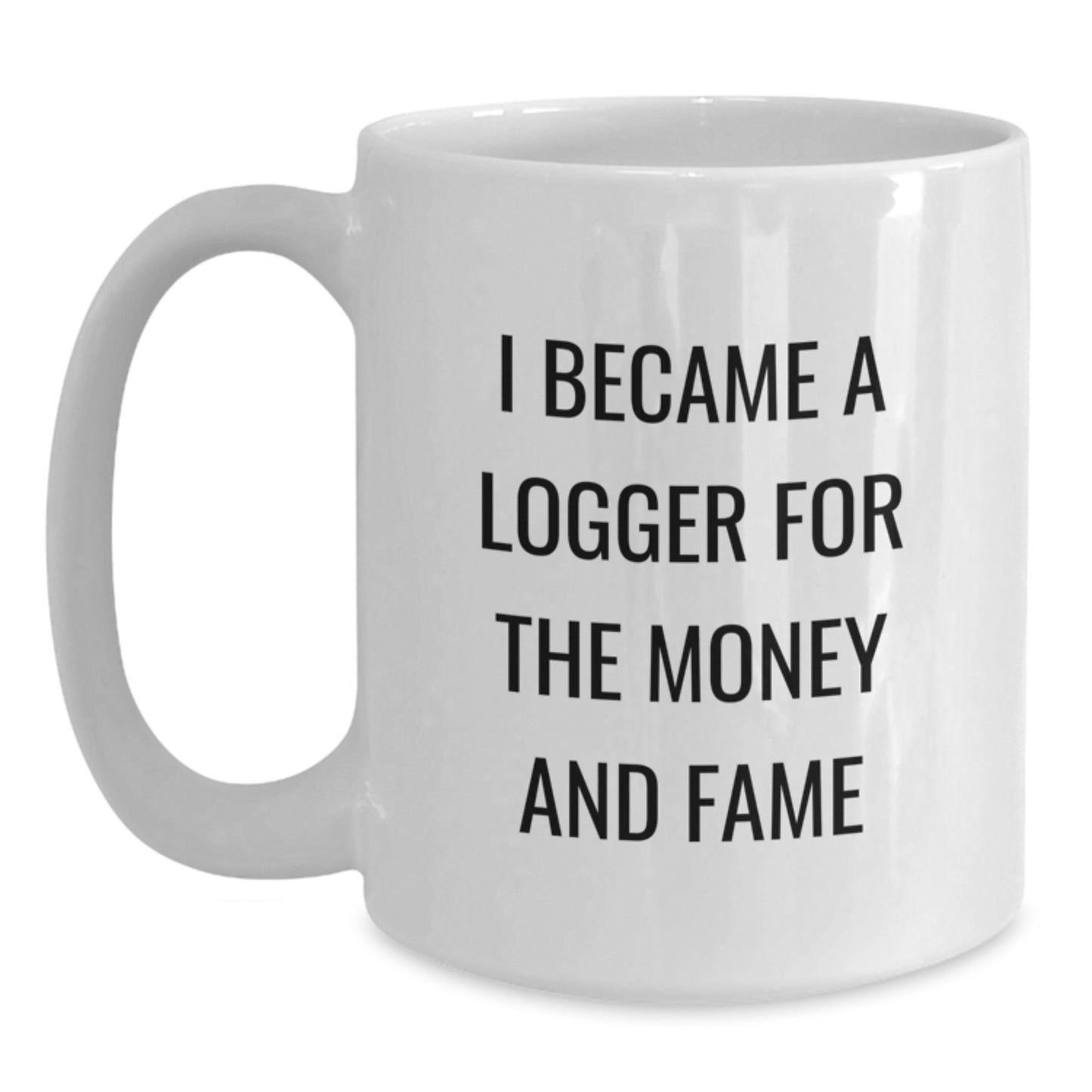 Funny Logger Gifts from Friends for Men Logger Enthusiasts White Coffee Mug - I Became A Logger For The Money And Fame Christmas Unique Gifts - Main