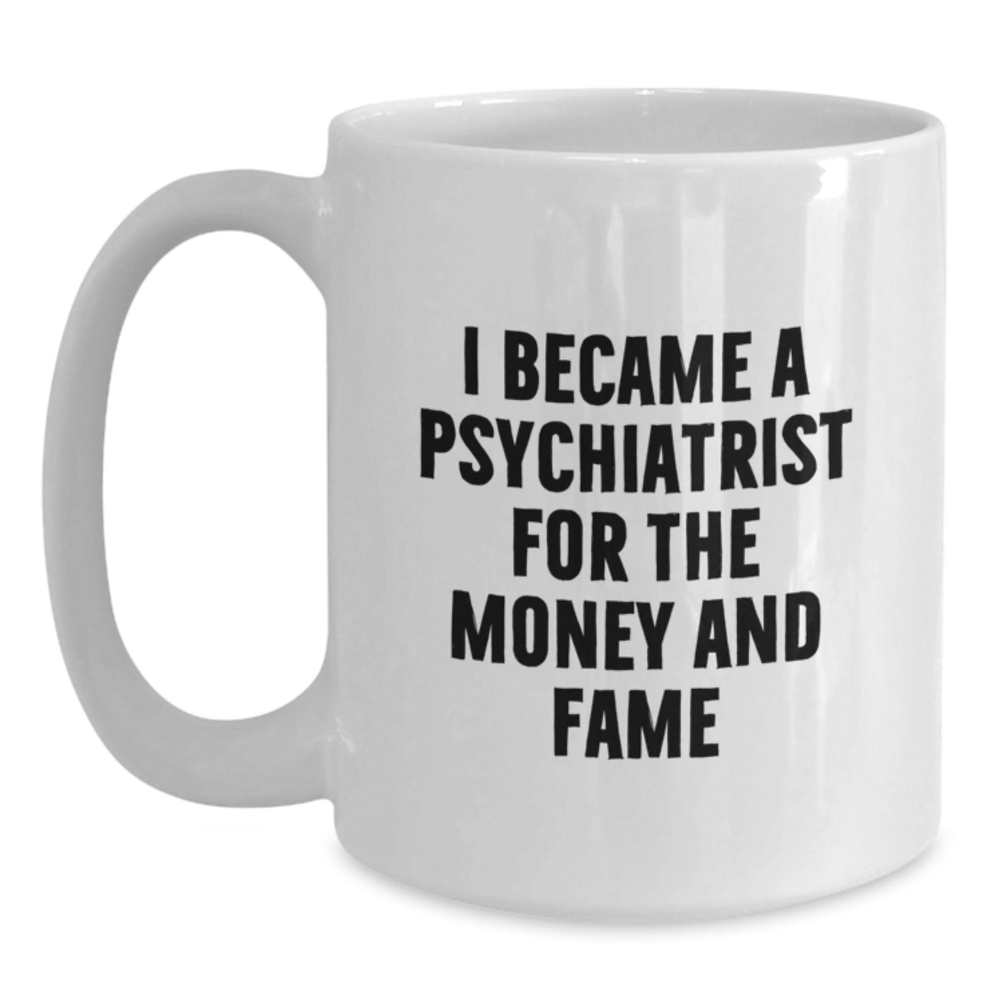 Gifts from Friends for Psychiatrist Men - White Coffee Mug - I Became A Psychiatrist For The Money And Fame, Funny Quote - Main