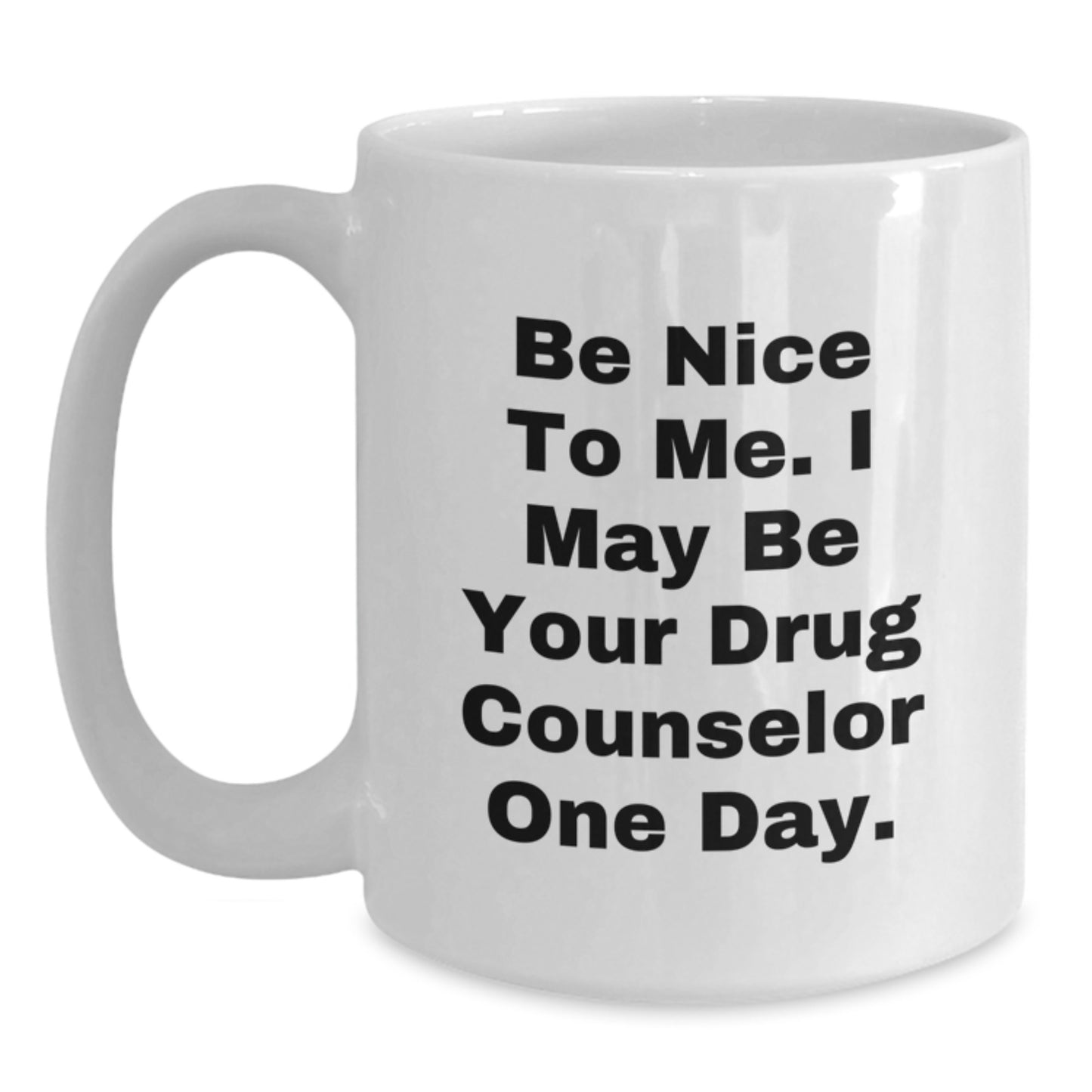 Gifts from Friends to Drug Counselor, Be Nice To Me. I May Be Your Drug Counselor One Day., Funny White Coffee Mug for Birthday, 11oz or 15oz Capacity - Main