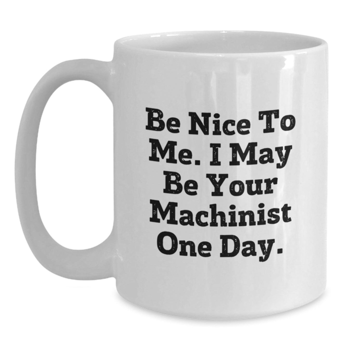Funny Machinist Gifts from Men to Friends and Family - White Coffee Mug - Be Nice To Me I May Be Your Machinist One Day - Main